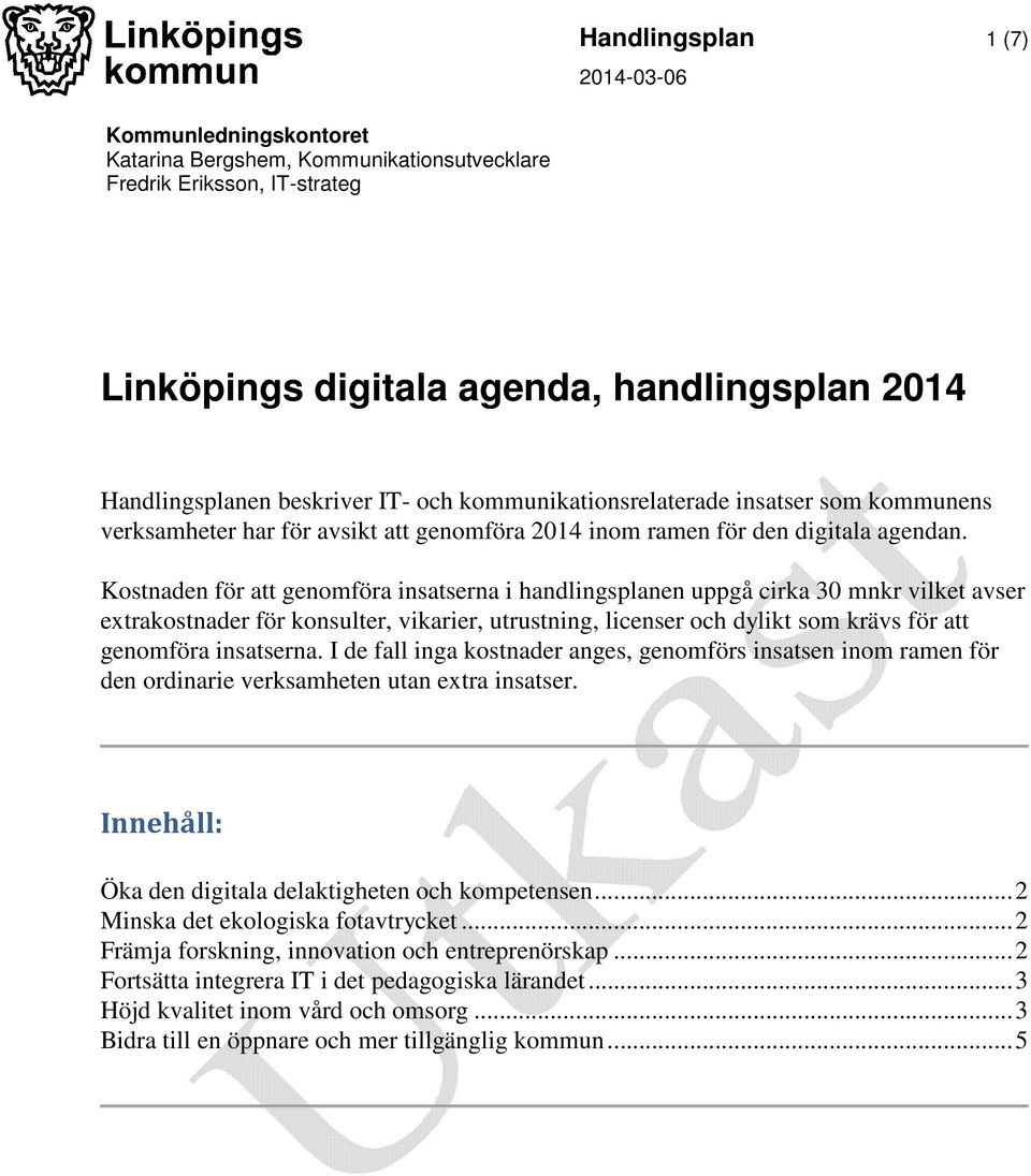 Kostnaden för att genomföra insatserna i handlingsplanen uppgå cirka 30 mnkr vilket avser extraer för konsulter, vikarier, utrustning, licenser och dylikt som krävs för att genomföra insatserna.