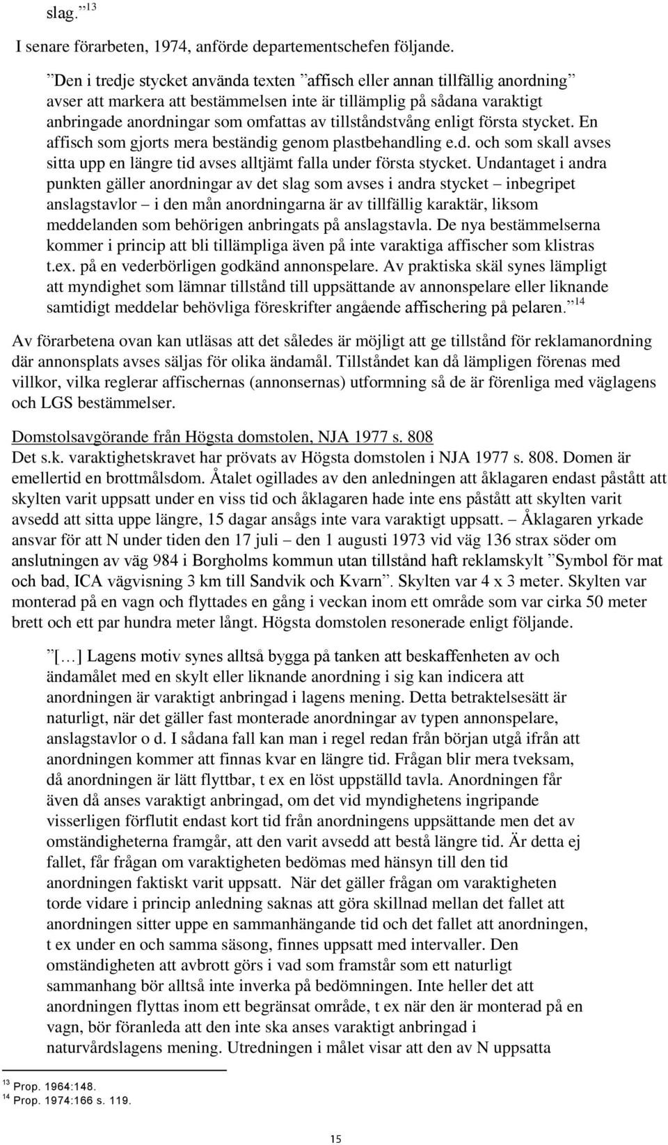 tillståndstvång enligt första stycket. En affisch som gjorts mera beständig genom plastbehandling e.d. och som skall avses sitta upp en längre tid avses alltjämt falla under första stycket.