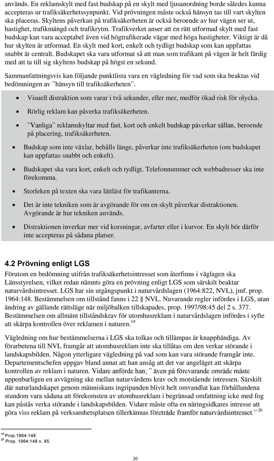 Trafikverket anser att en rätt utformad skylt med fast budskap kan vara acceptabel även vid högtrafikerade vägar med höga hastigheter. Viktigt är då hur skylten är utformad.