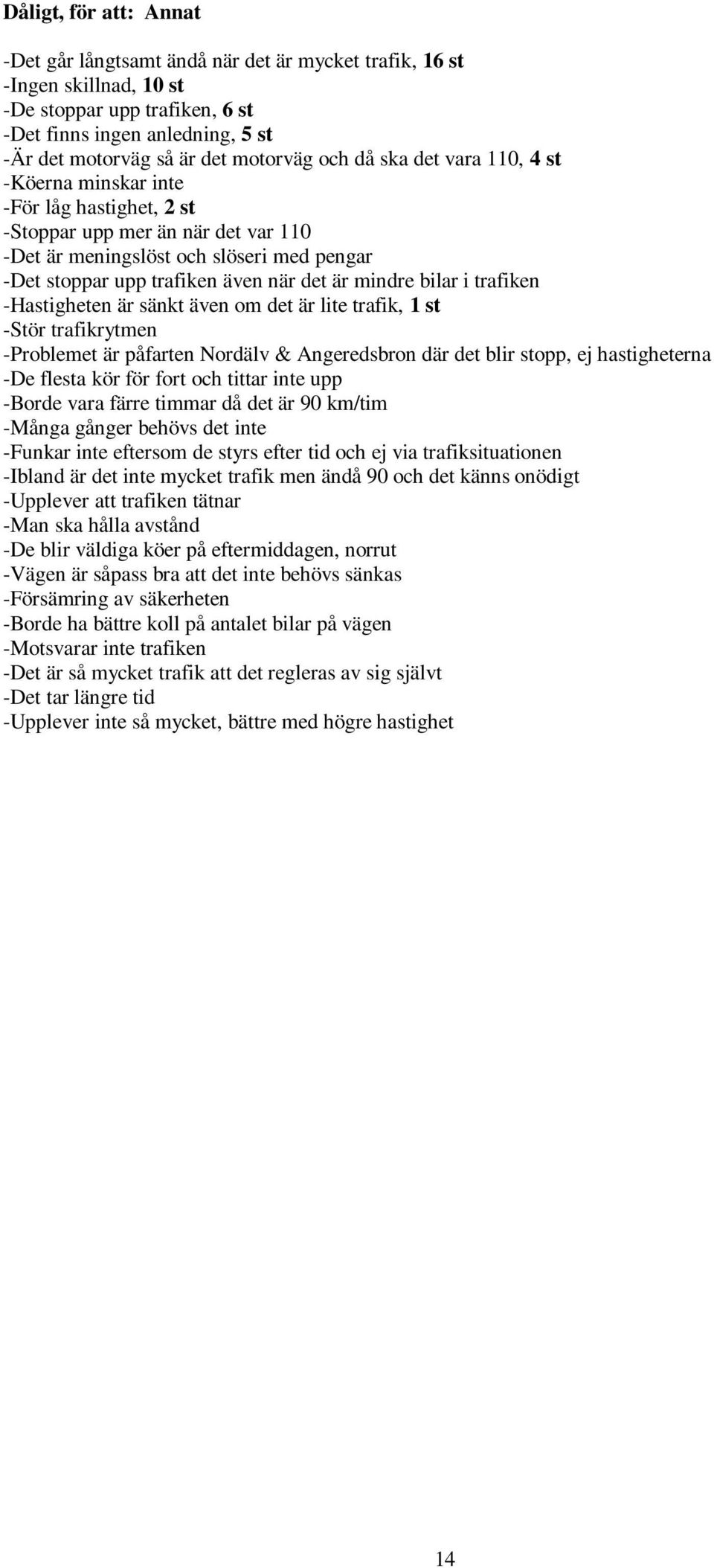 det är mindre bilar i trafiken -Hastigheten är sänkt även om det är lite trafik, 1 st -Stör trafikrytmen -Problemet är påfarten Nordälv & Angeredsbron där det blir stopp, ej hastigheterna -De flesta