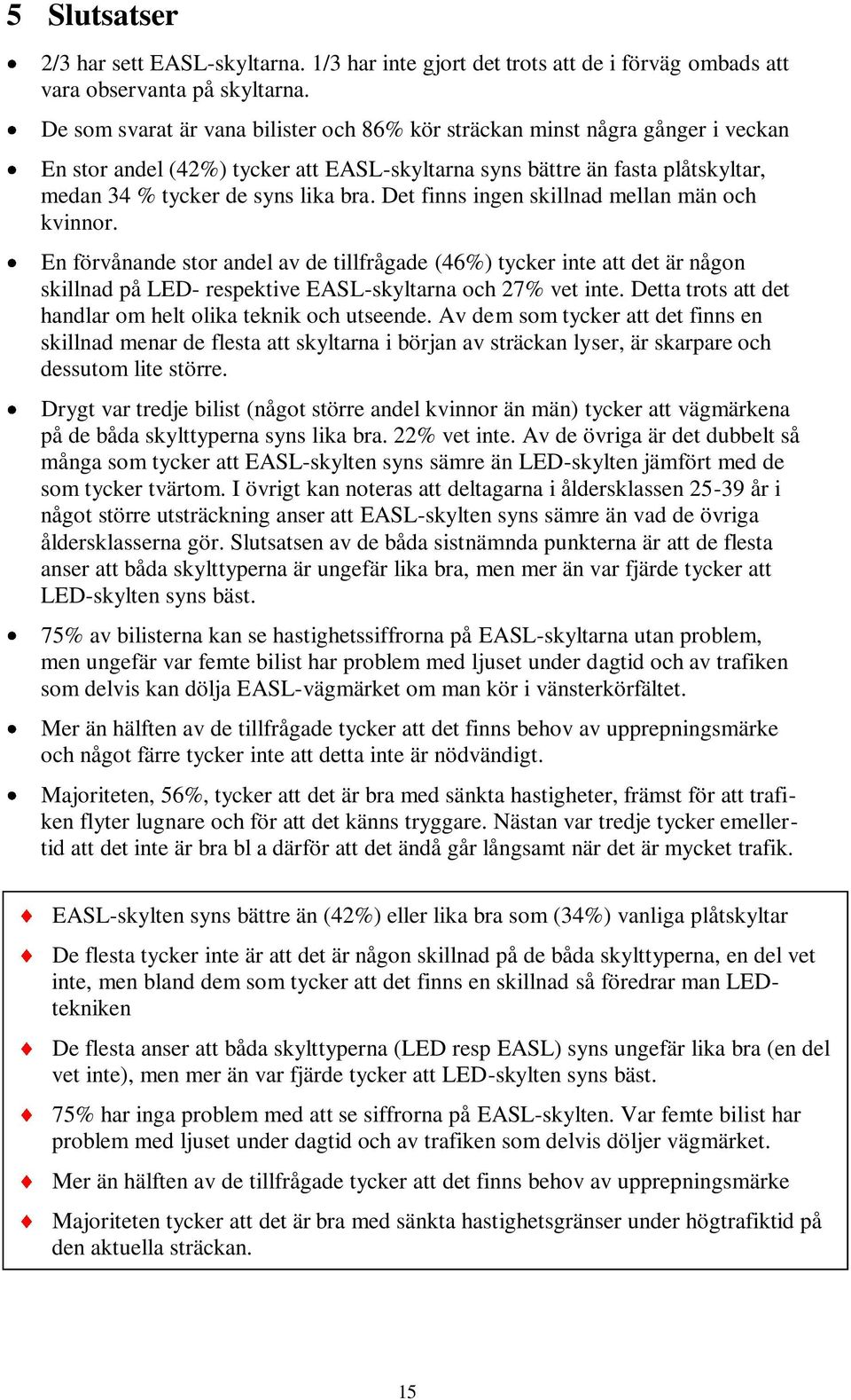 Det finns ingen skillnad mellan män och kvinnor. En förvånande stor andel av de tillfrågade (46%) tycker inte att det är någon skillnad på LED- respektive EASL-skyltarna och 27% vet inte.