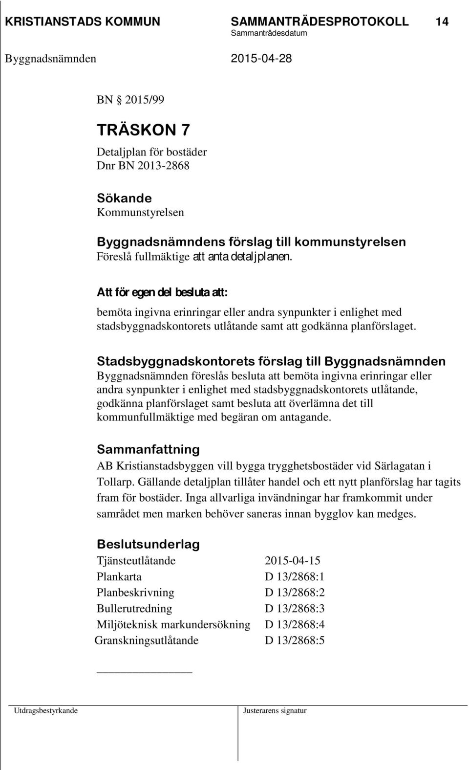 Stadsbyggnadskontorets förslag till Byggnadsnämnden Byggnadsnämnden föreslås besluta att bemöta ingivna erinringar eller andra synpunkter i enlighet med stadsbyggnadskontorets utlåtande, godkänna