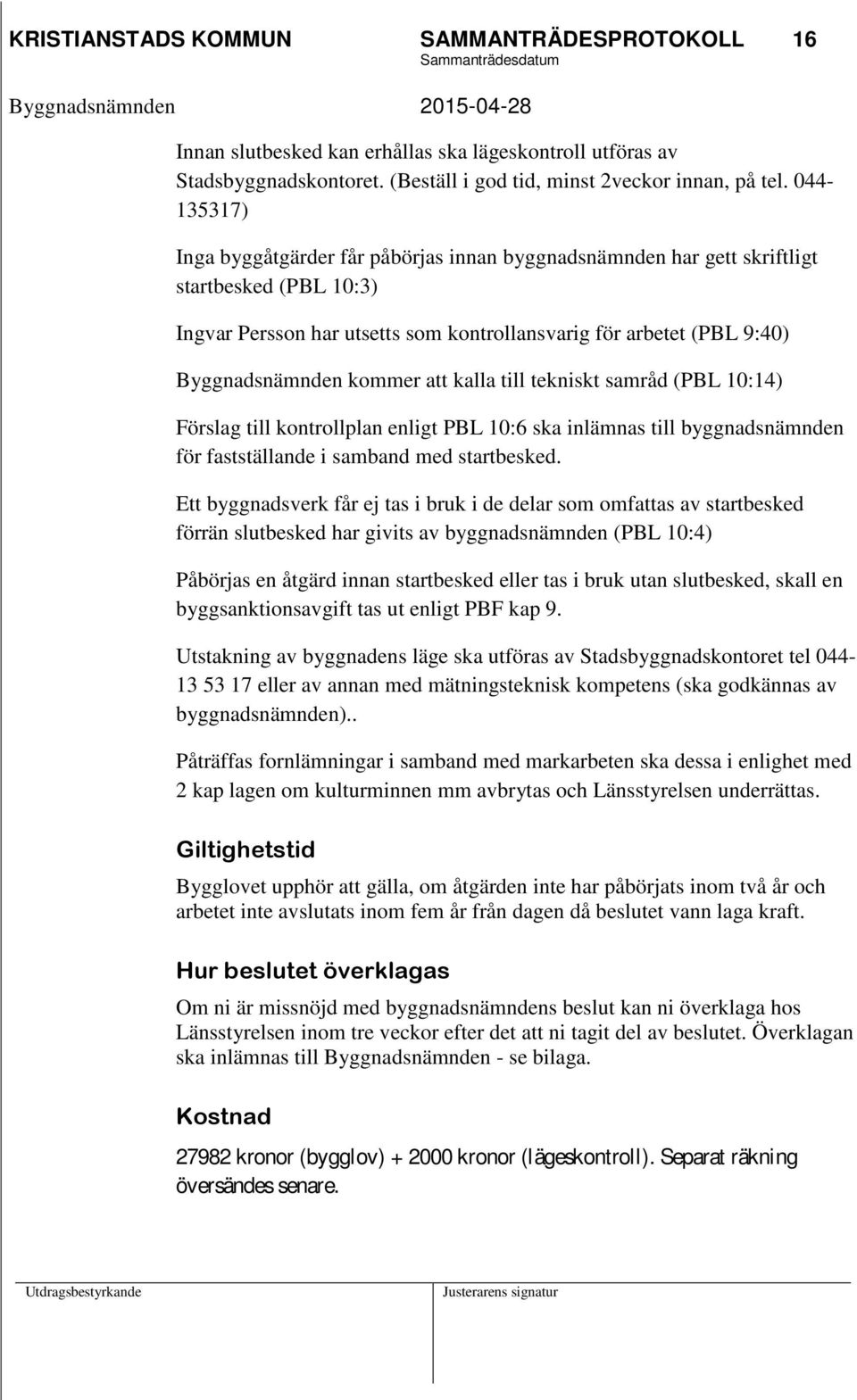 kommer att kalla till tekniskt samråd (PBL 10:14) Förslag till kontrollplan enligt PBL 10:6 ska inlämnas till byggnadsnämnden för fastställande i samband med startbesked.