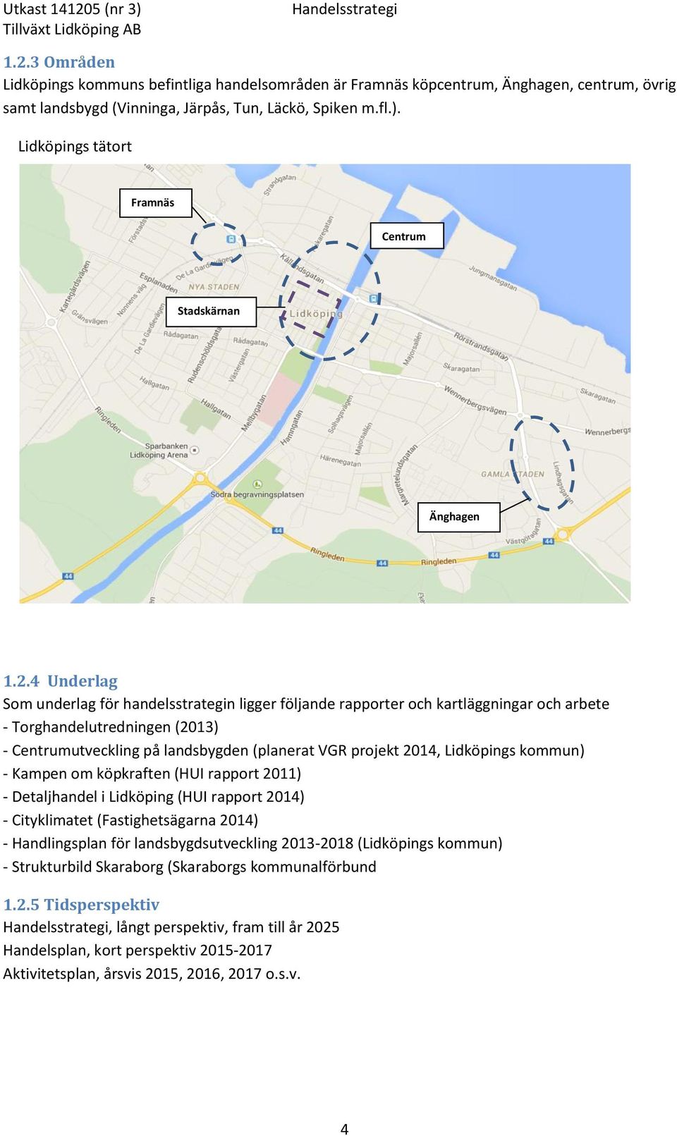 4 Underlag Som underlag för handelsstrategin ligger följande rapporter och kartläggningar och arbete - Torghandelutredningen (2013) - Centrumutveckling på landsbygden (planerat VGR projekt 2014,