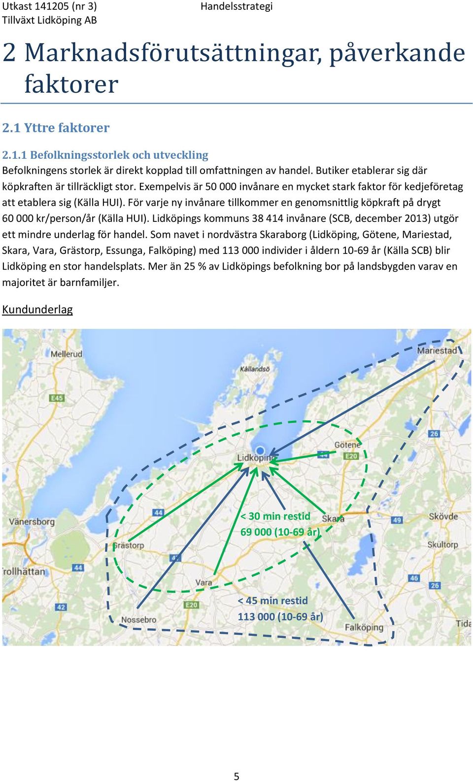 För varje ny invånare tillkommer en genomsnittlig köpkraft på drygt 60 000 kr/person/år (Källa HUI). Lidköpings kommuns 38 414 invånare (SCB, december 2013) utgör ett mindre underlag för handel.