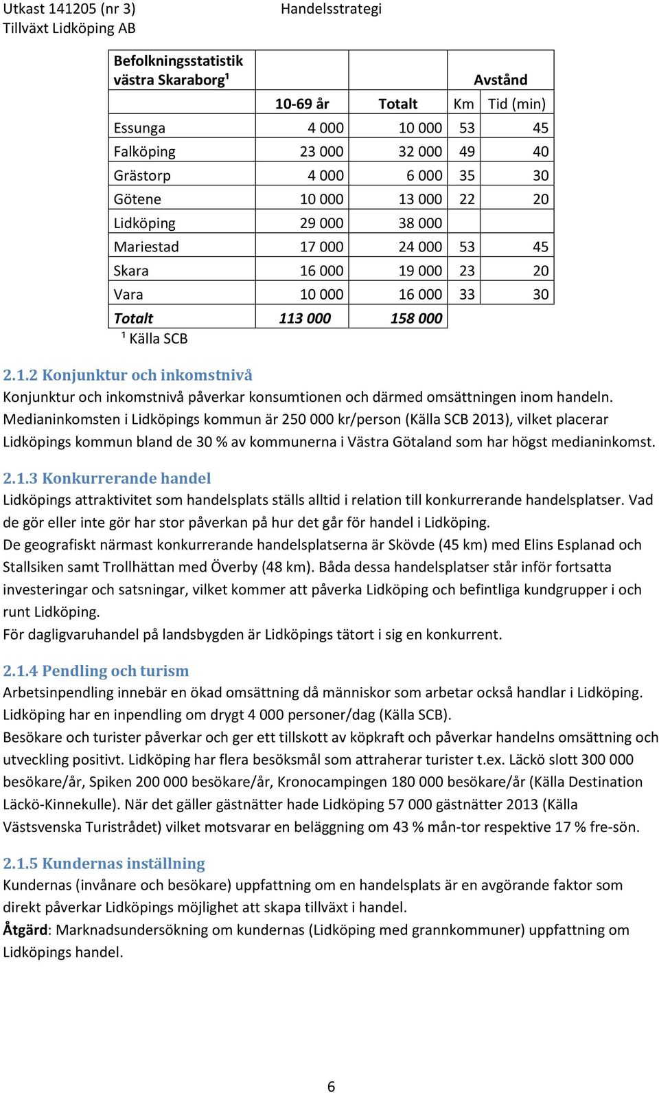 Medianinkomsten i Lidköpings kommun är 250 000 kr/person (Källa SCB 2013), vilket placerar Lidköpings kommun bland de 30 % av kommunerna i Västra Götaland som har högst medianinkomst. 2.1.3 Konkurrerande handel Lidköpings attraktivitet som handelsplats ställs alltid i relation till konkurrerande handelsplatser.