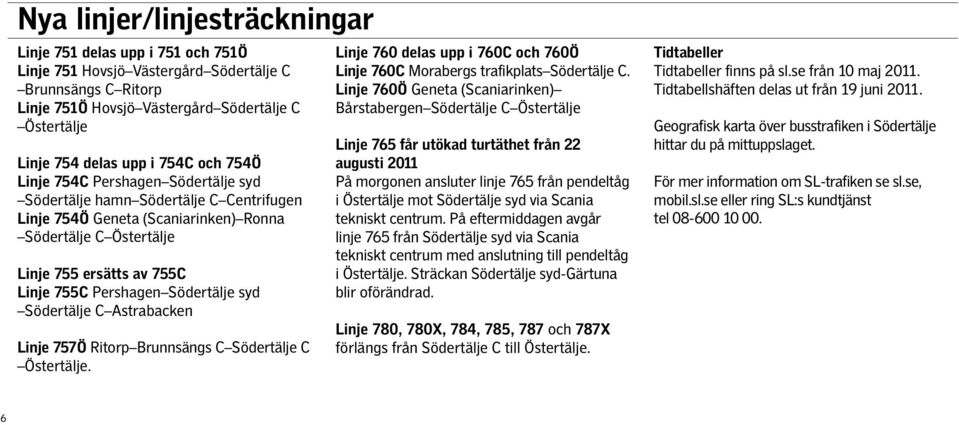 Pershagen Södertälje syd Södertälje C Astrabacken Linje 757Ö Ritorp Brunnsängs C Södertälje C Östertälje. Linje 760 delas upp i 760C och 760Ö Linje 760C Morabergs trafikplats Södertälje C.