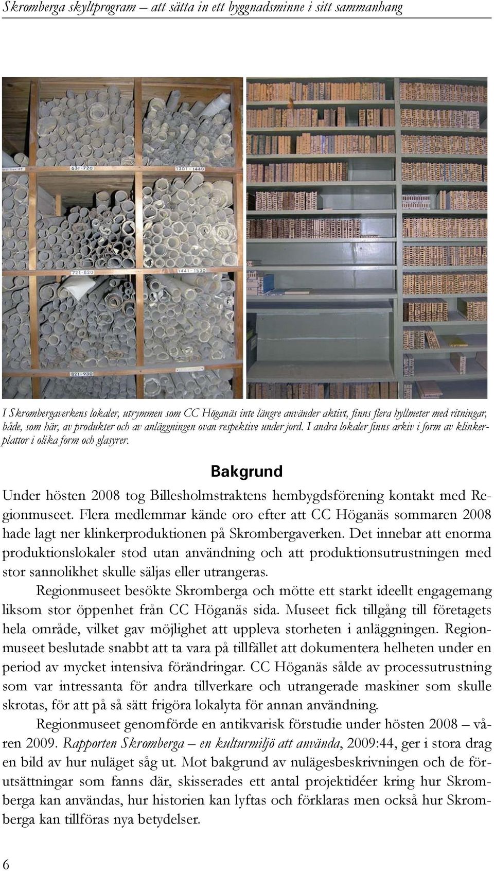 Flera medlemmar kände oro efter att CC Höganäs sommaren 2008 hade lagt ner klinkerproduktionen på Skrombergaverken.