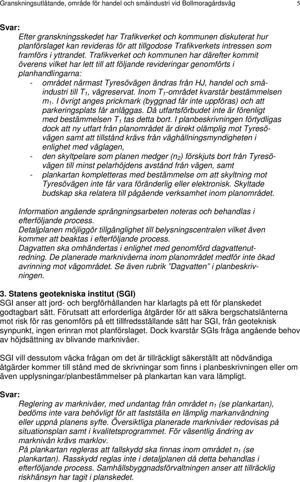 Trafikverket och kommunen har därefter kommit överens vilket har lett till att följande revideringar genomförts i planhandlingarna: - området närmast Tyresövägen ändras från HJ, handel och