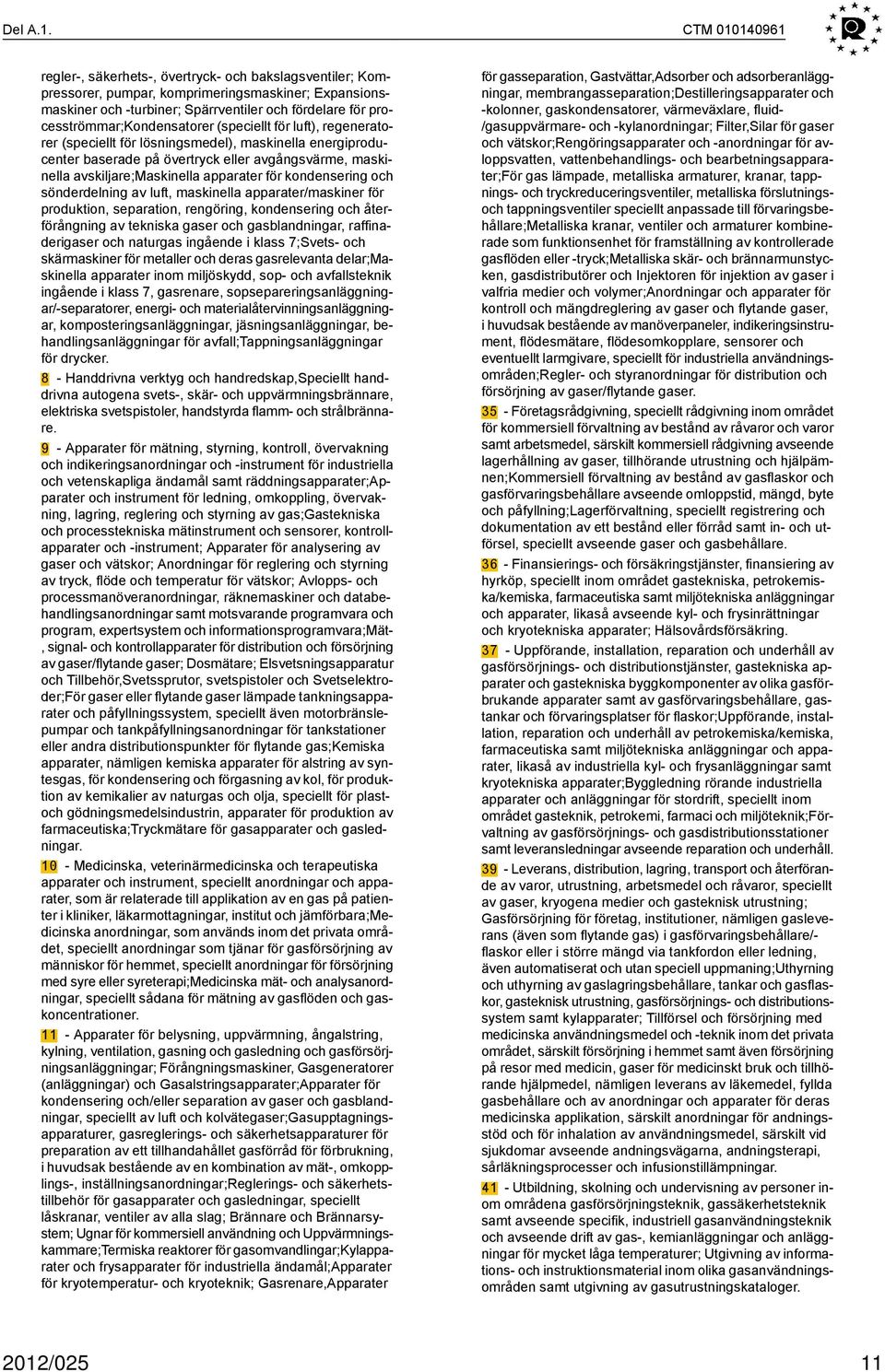 procesströmmar;kondensatorer (speciellt för luft), regeneratorer (speciellt för lösningsmedel), maskinella energiproducenter baserade på övertryck eller avgångsvärme, maskinella avskiljare;maskinella