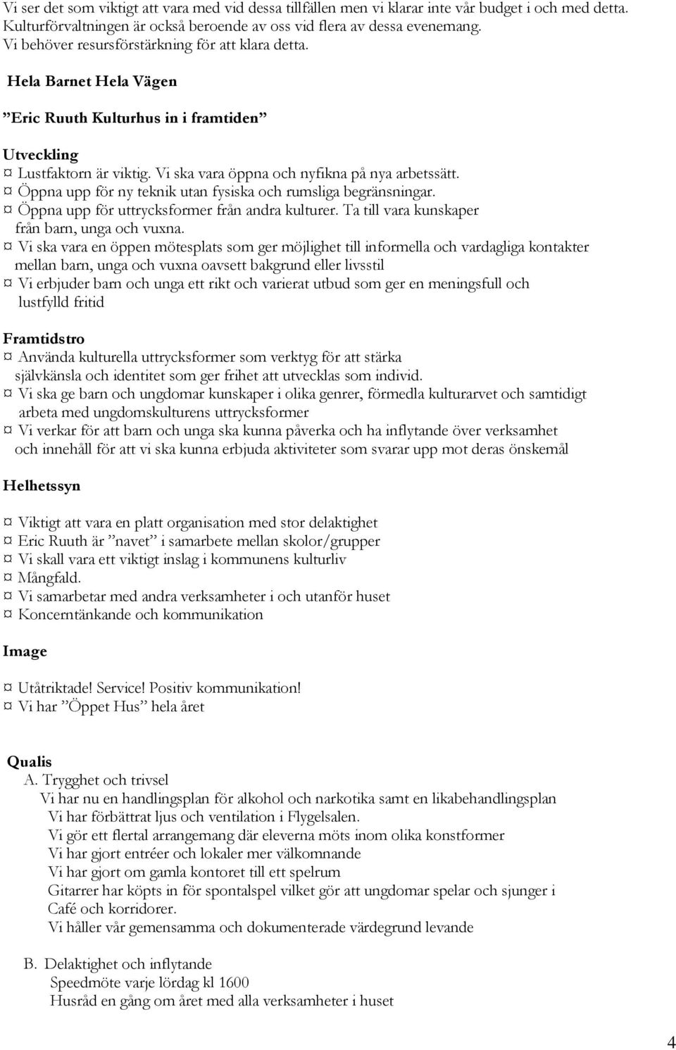 Öppna upp för ny teknik utan fysiska och rumsliga begränsningar. Öppna upp för uttrycksformer från andra kulturer. Ta till vara kunskaper från barn, unga och vuxna.