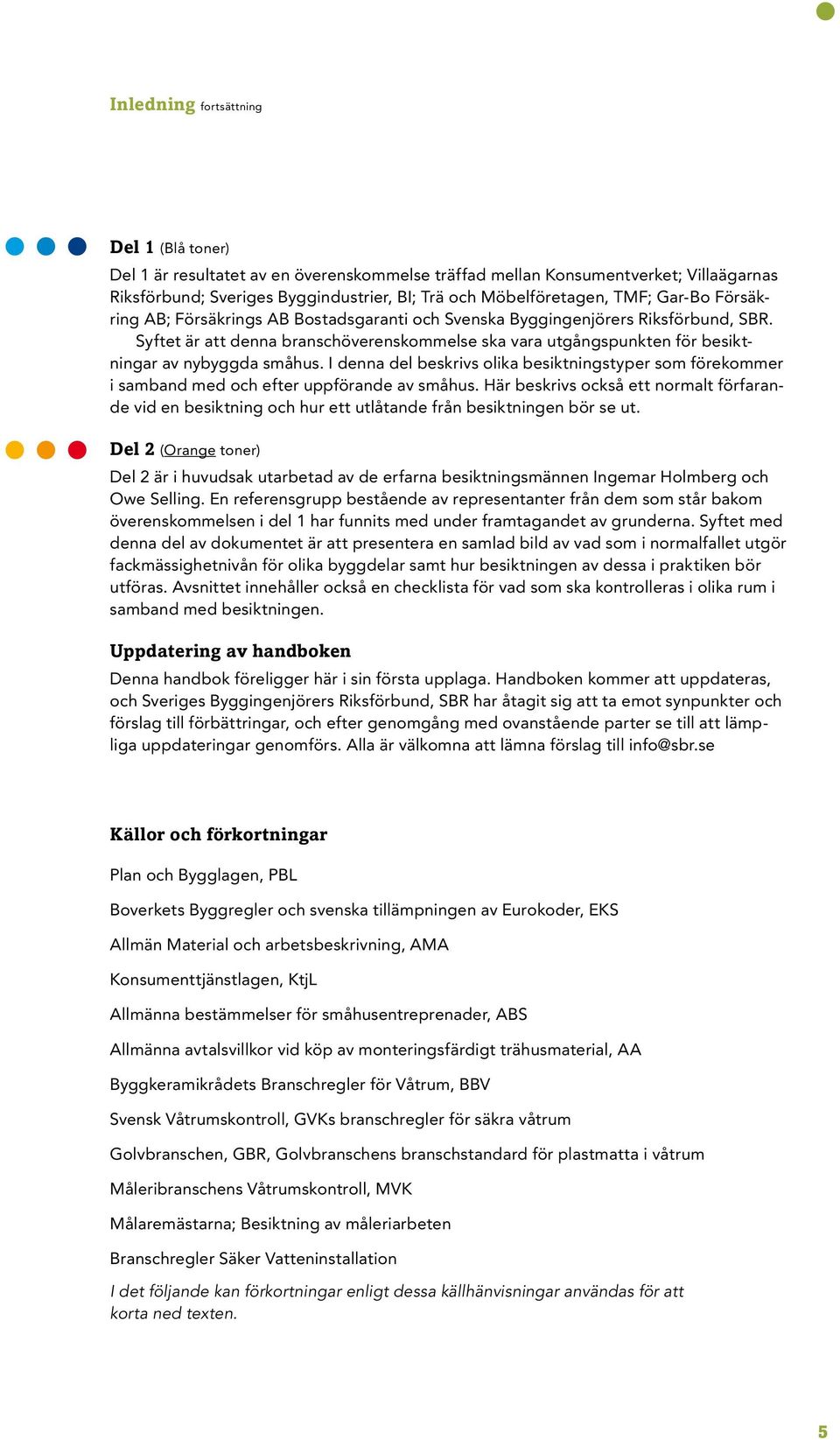 Syftet är att denna branschöverenskommelse ska vara utgångspunkten för besiktningar av nybyggda småhus.