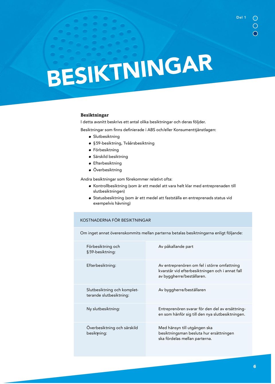 besiktningar som förekommer relativt ofta: Kontrollbesiktning (som är ett medel att vara helt klar med entreprenaden till slutbesiktningen) Statusbesiktning (som är ett medel att fastställa en