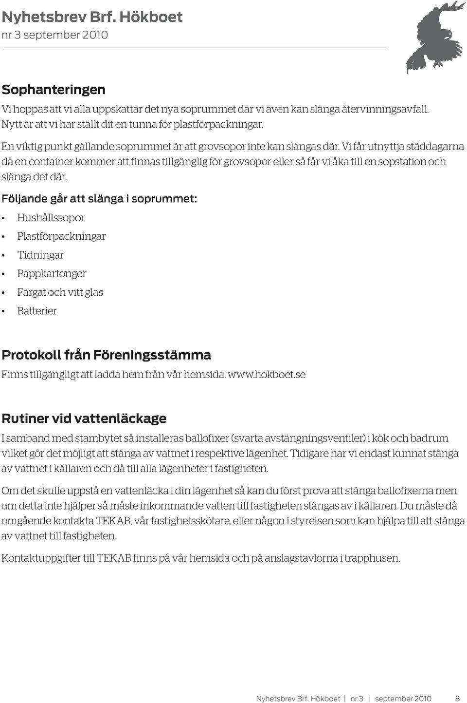 Vi får utnyttja städdagarna då en container kommer att finnas tillgänglig för grovsopor eller så får vi åka till en sopstation och slänga det där.