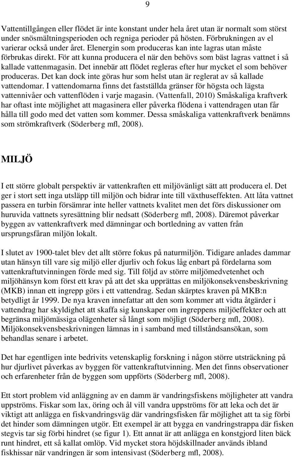 Det innebär att flödet regleras efter hur mycket el som behöver produceras. Det kan dock inte göras hur som helst utan är reglerat av så kallade vattendomar.