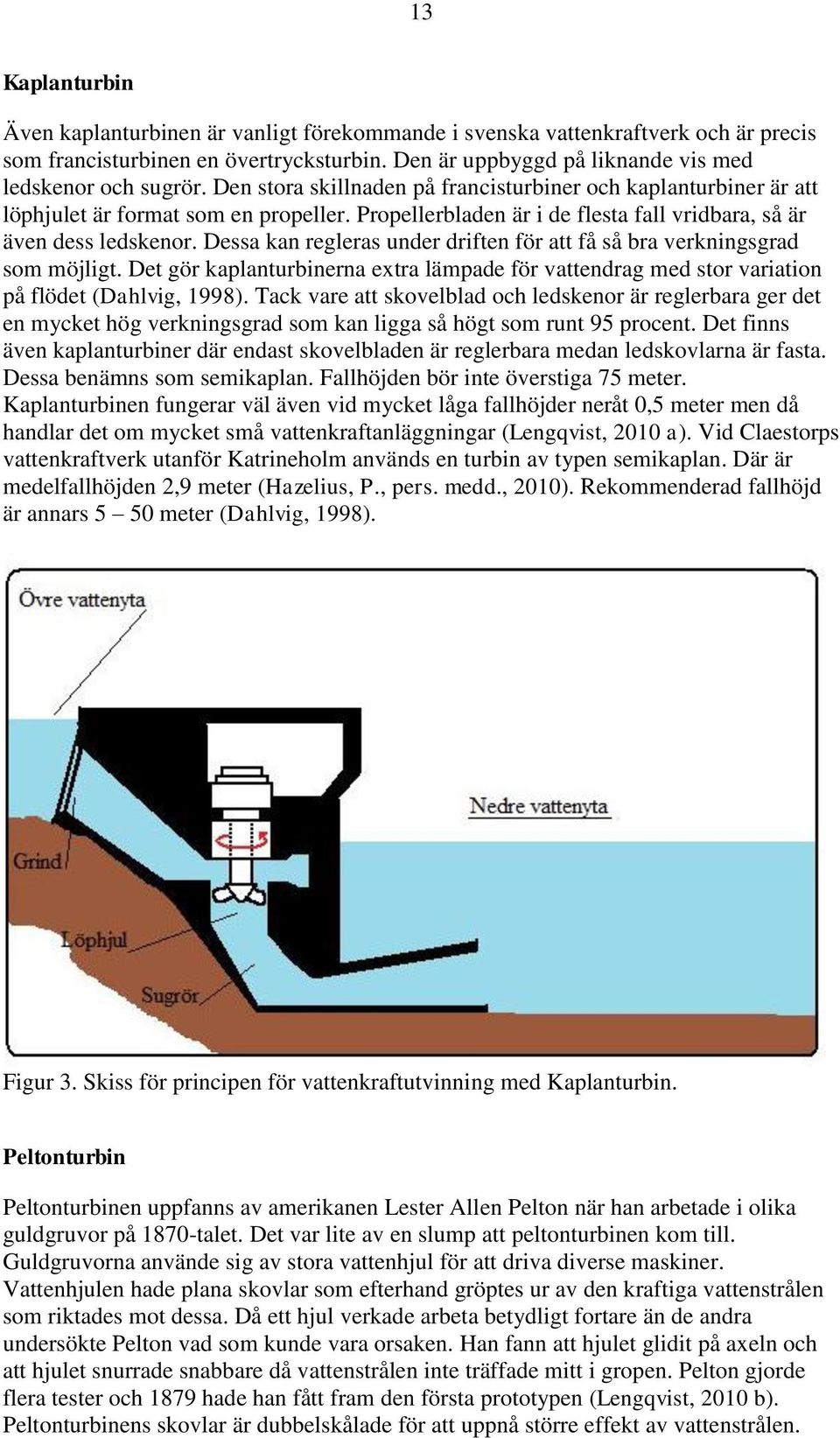 Dessa kan regleras under driften för att få så bra verkningsgrad som möjligt. Det gör kaplanturbinerna extra lämpade för vattendrag med stor variation på flödet (Dahlvig, 1998).