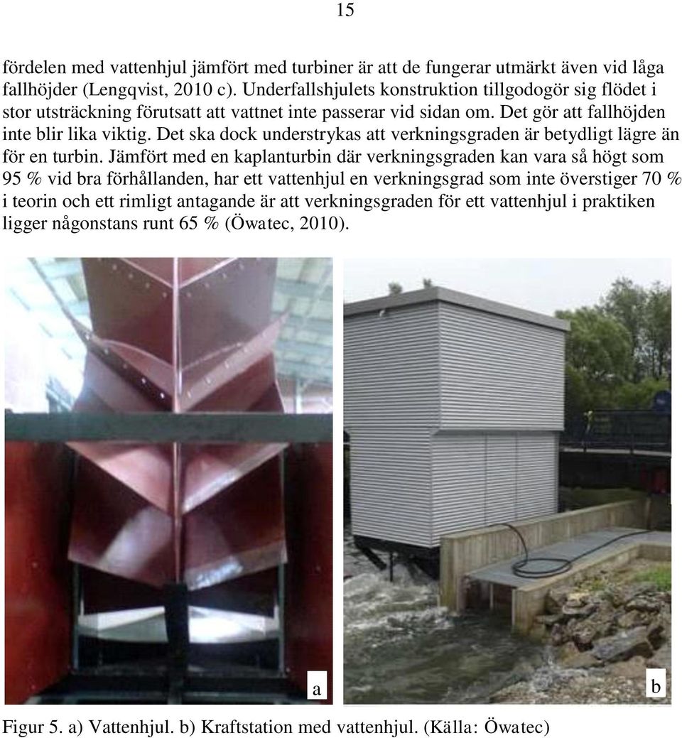 Det ska dock understrykas att verkningsgraden är betydligt lägre än för en turbin.