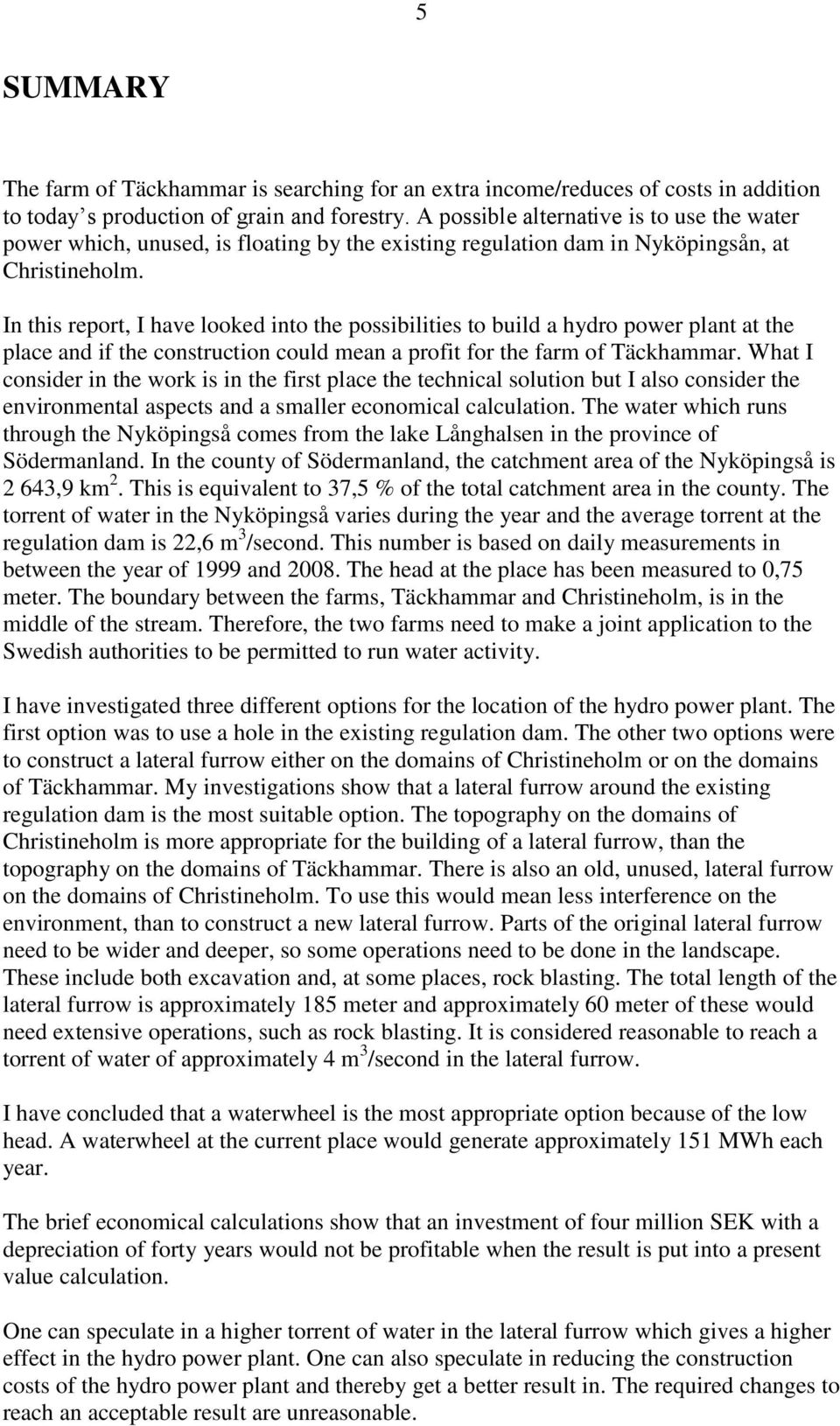 In this report, I have looked into the possibilities to build a hydro power plant at the place and if the construction could mean a profit for the farm of Täckhammar.