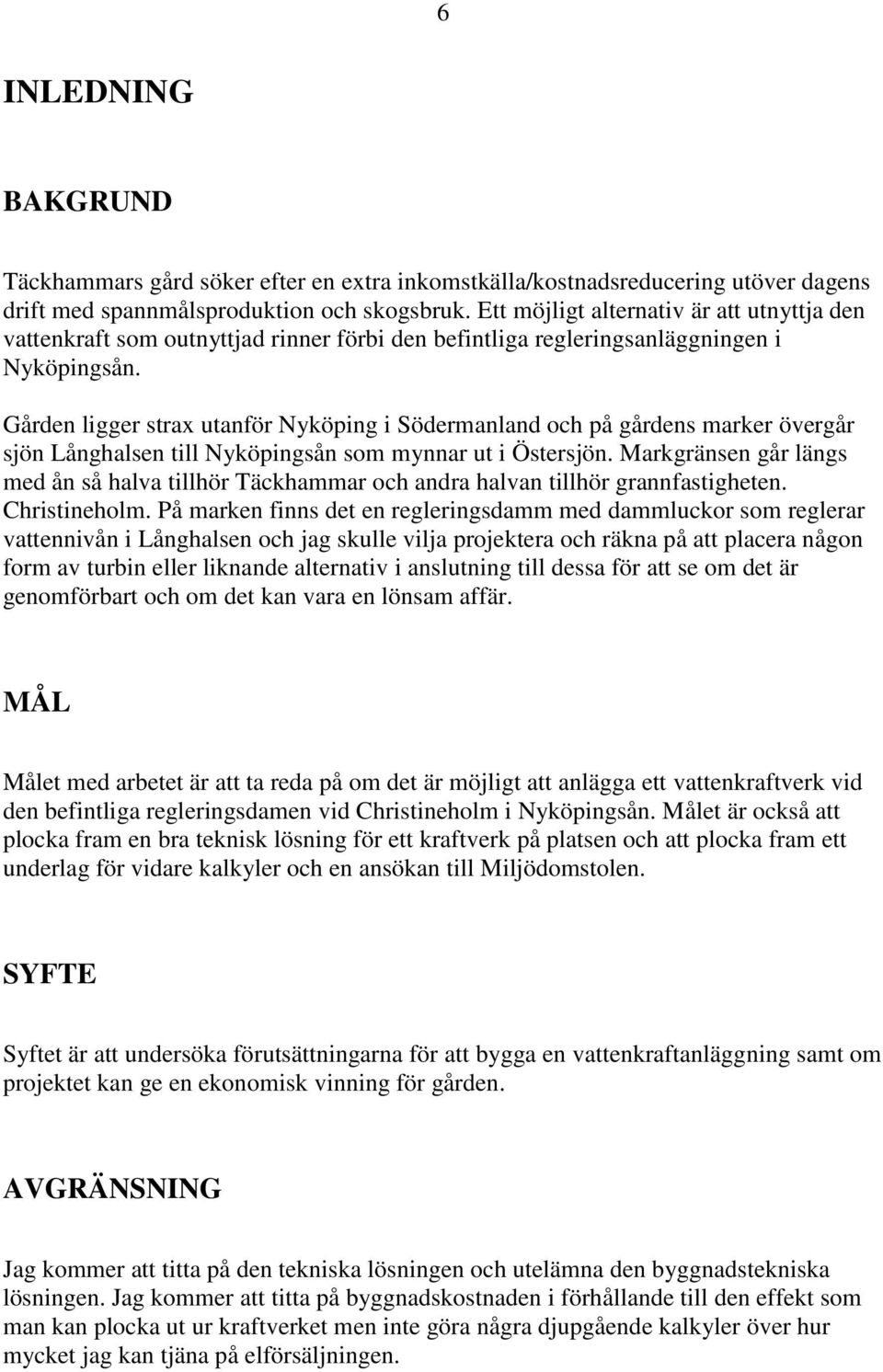 Gården ligger strax utanför Nyköping i Södermanland och på gårdens marker övergår sjön Långhalsen till Nyköpingsån som mynnar ut i Östersjön.