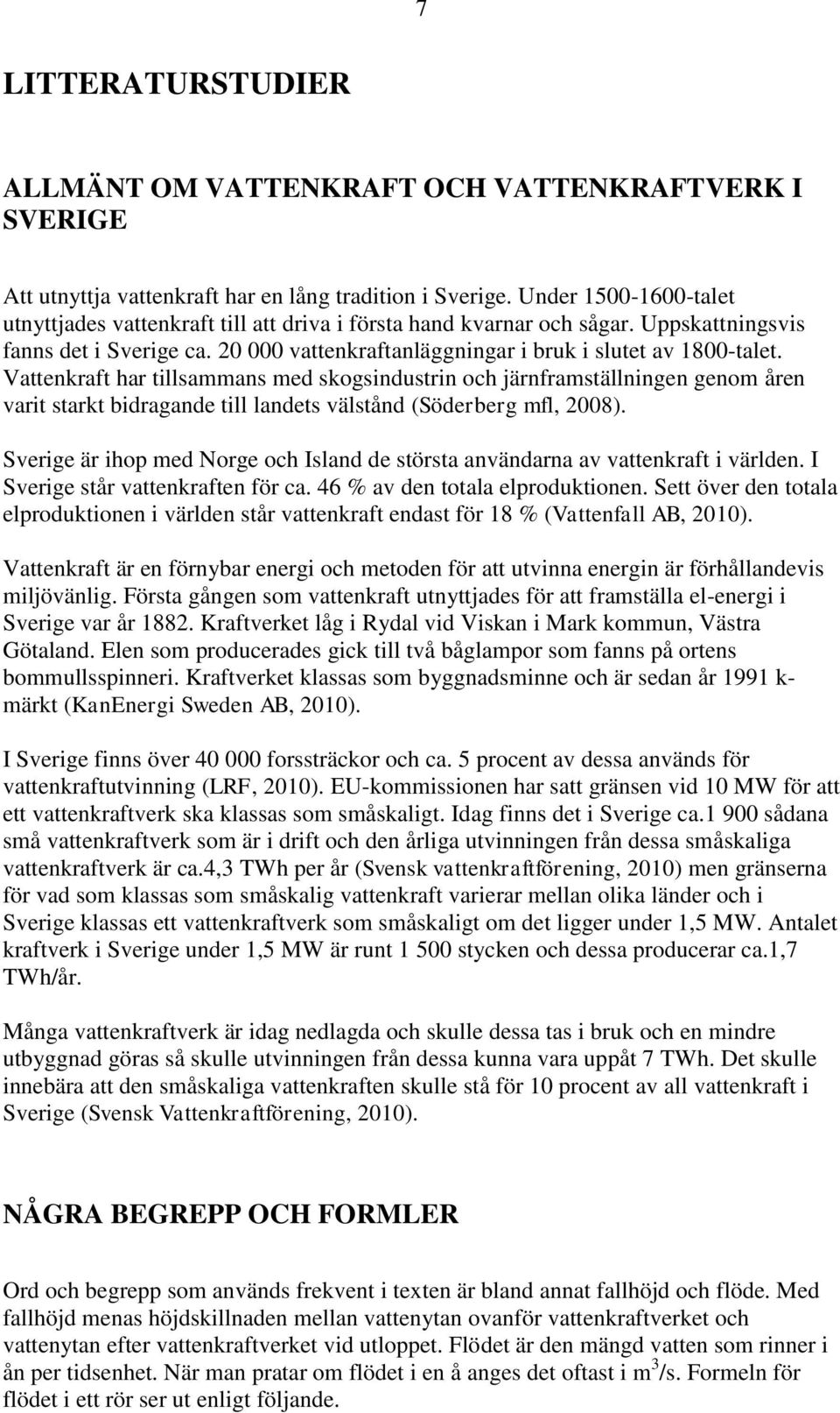 Vattenkraft har tillsammans med skogsindustrin och järnframställningen genom åren varit starkt bidragande till landets välstånd (Söderberg mfl, 2008).