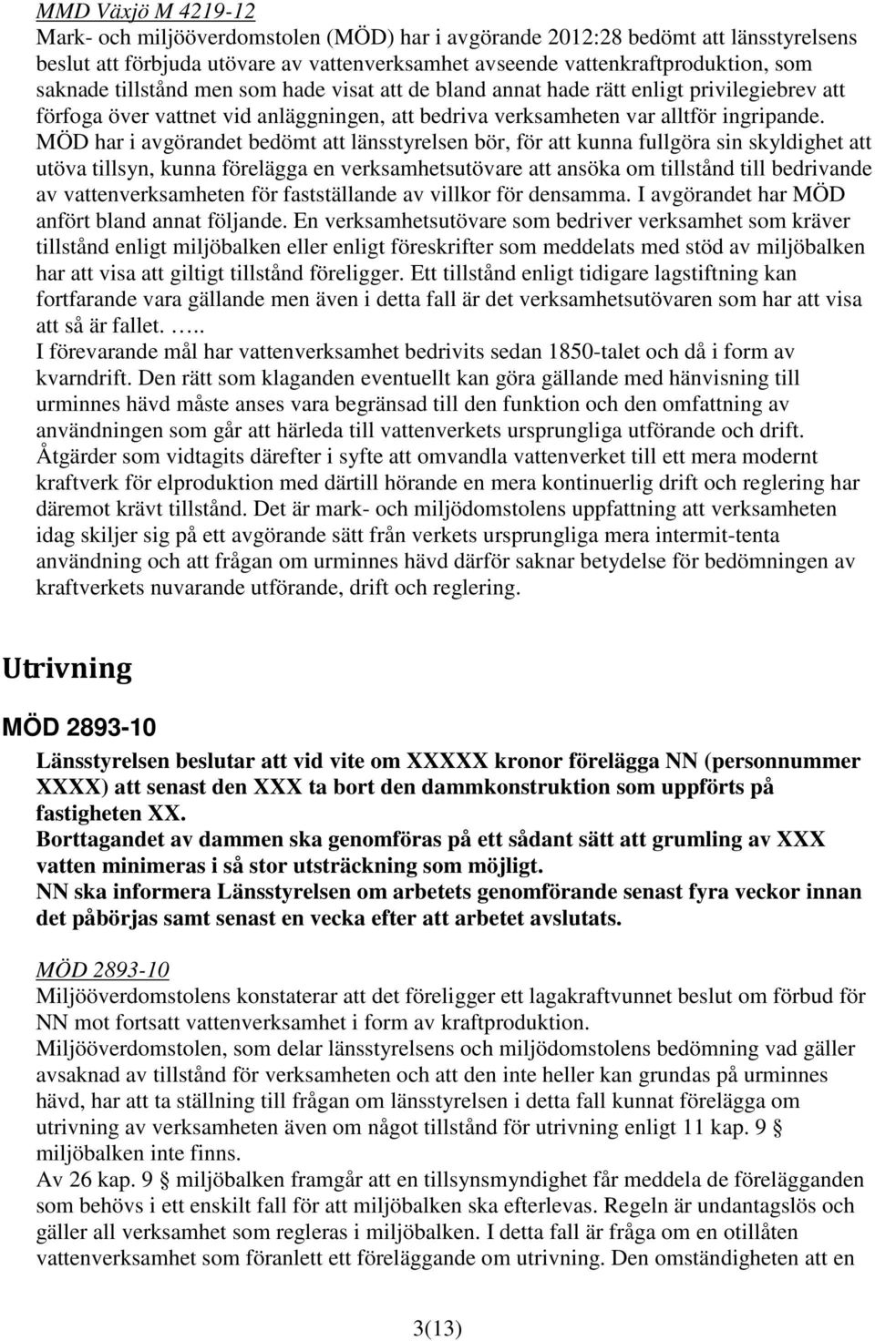 MÖD har i avgörandet bedömt att länsstyrelsen bör, för att kunna fullgöra sin skyldighet att utöva tillsyn, kunna förelägga en verksamhetsutövare att ansöka om tillstånd till bedrivande av