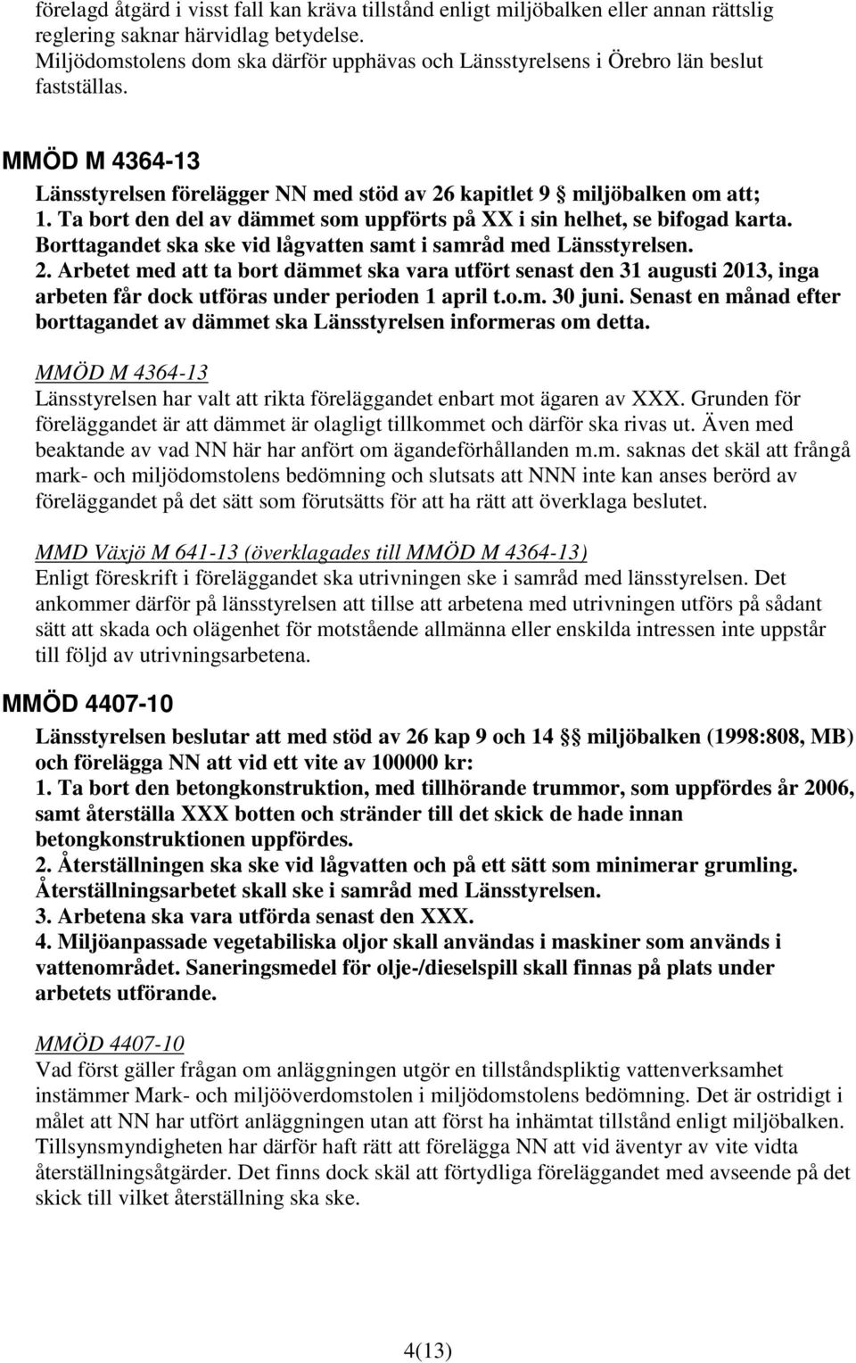 Ta bort den del av dämmet som uppförts på XX i sin helhet, se bifogad karta. Borttagandet ska ske vid lågvatten samt i samråd med Länsstyrelsen. 2.