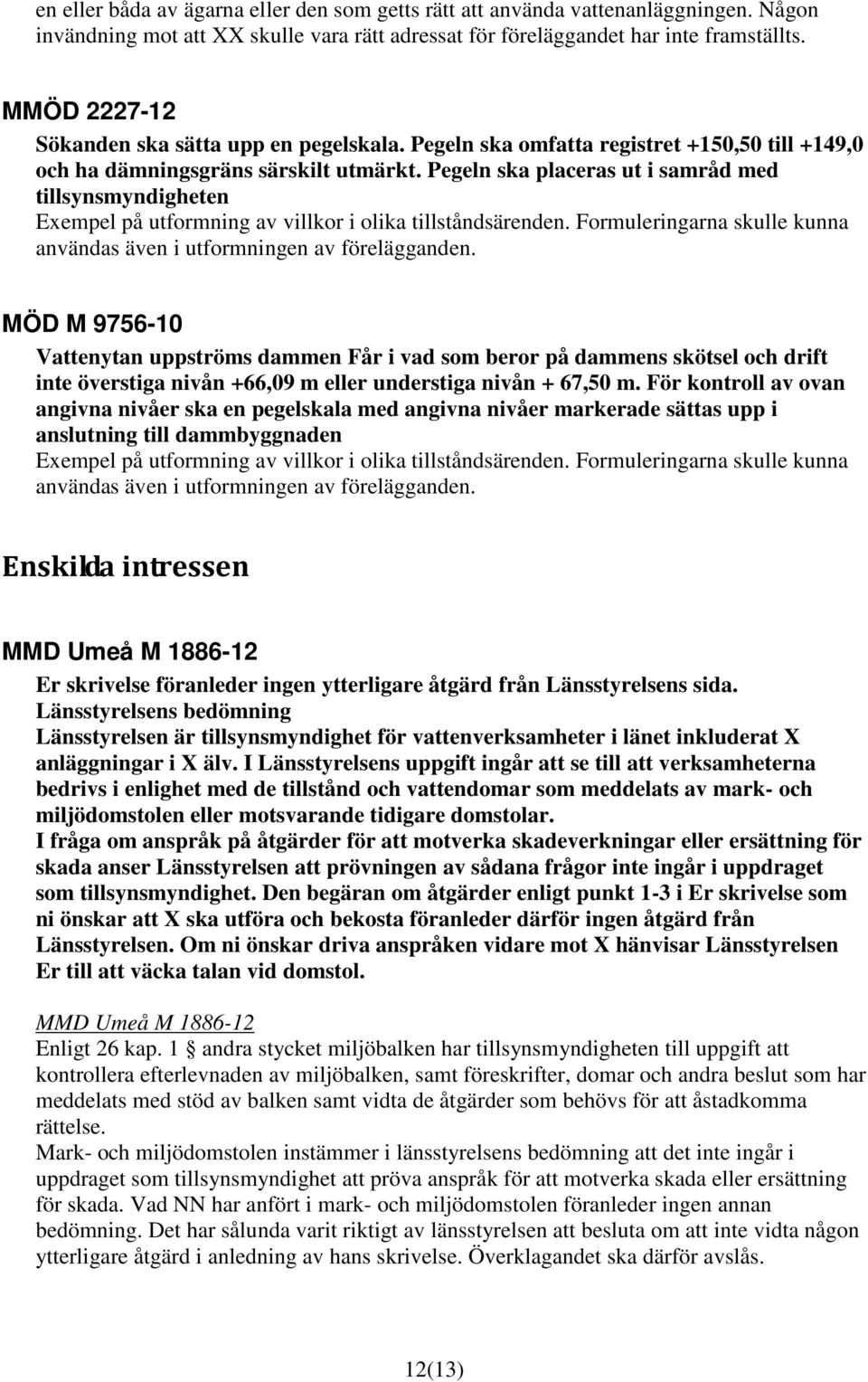 Pegeln ska placeras ut i samråd med tillsynsmyndigheten Exempel på utformning av villkor i olika tillståndsärenden. Formuleringarna skulle kunna användas även i utformningen av förelägganden.