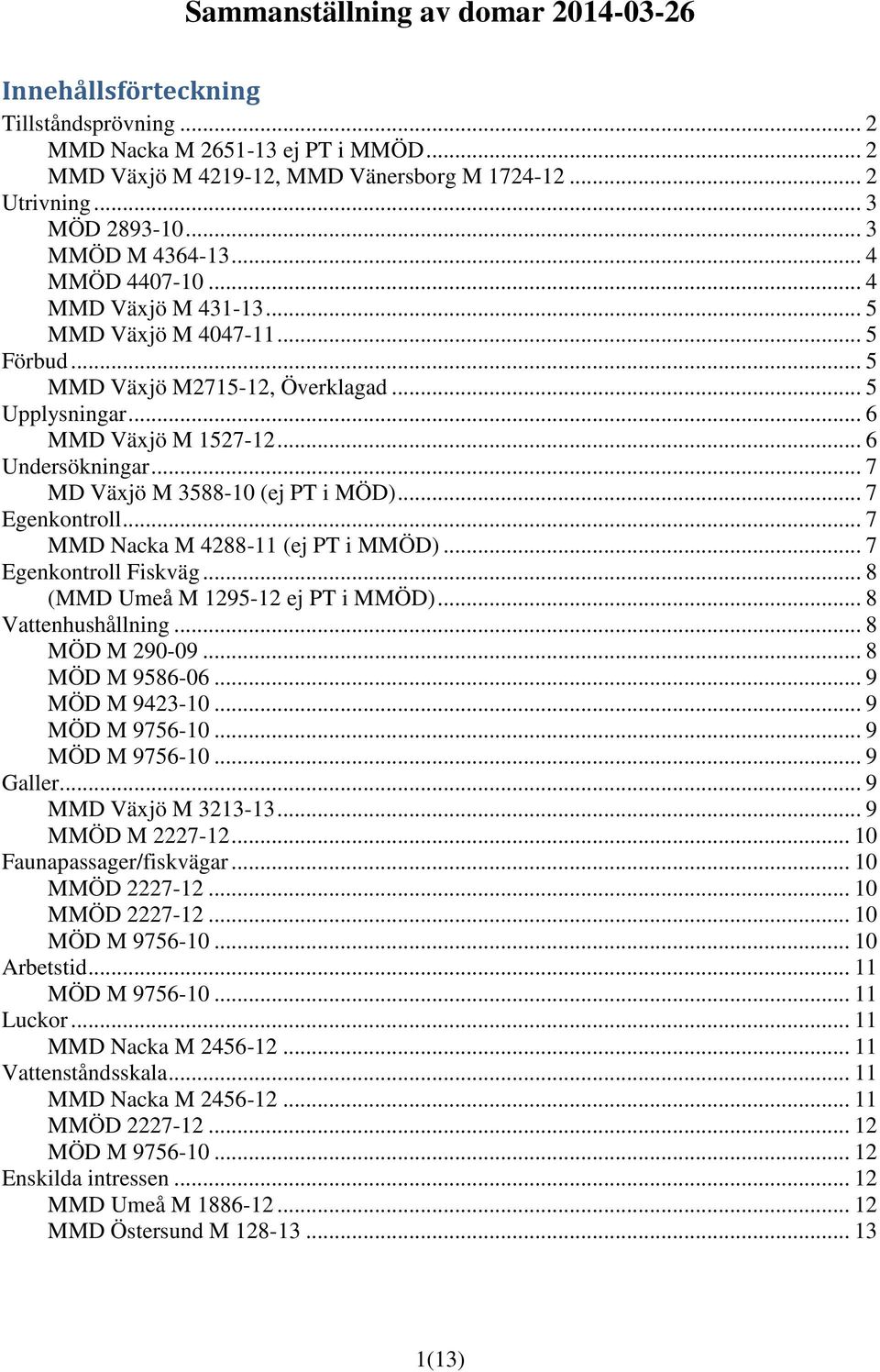 .. 7 MD Växjö M 3588-10 (ej PT i MÖD)... 7 Egenkontroll... 7 MMD Nacka M 4288-11 (ej PT i MMÖD)... 7 Egenkontroll Fiskväg... 8 (MMD Umeå M 1295-12 ej PT i MMÖD)... 8 Vattenhushållning... 8 MÖD M 290-09.