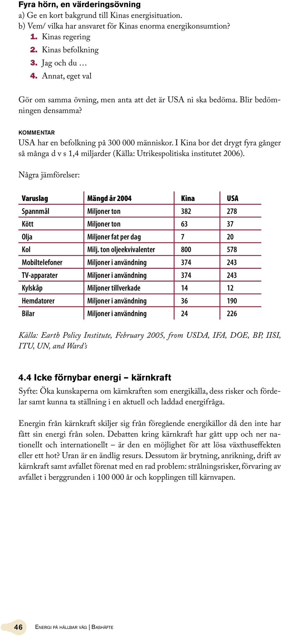 I Kina bor det drygt fyra gånger så många d v s 1,4 miljarder (Källa: Utrikespolitiska institutet 2006).