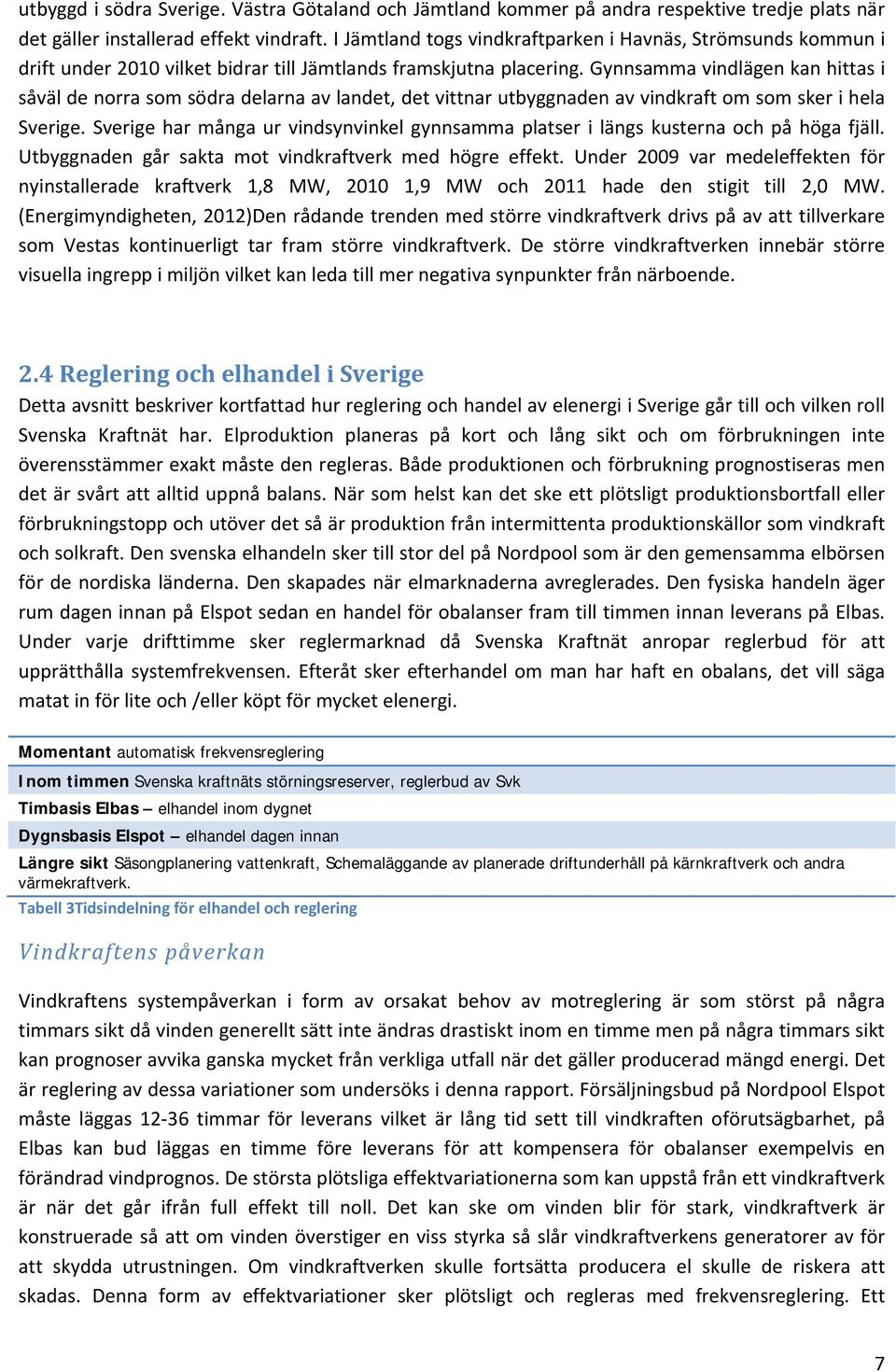 Gynnsamma vindlägen kan hittas i såväl de norra som södra delarna av landet, det vittnar utbyggnaden av vindkraft om som sker i hela Sverige.