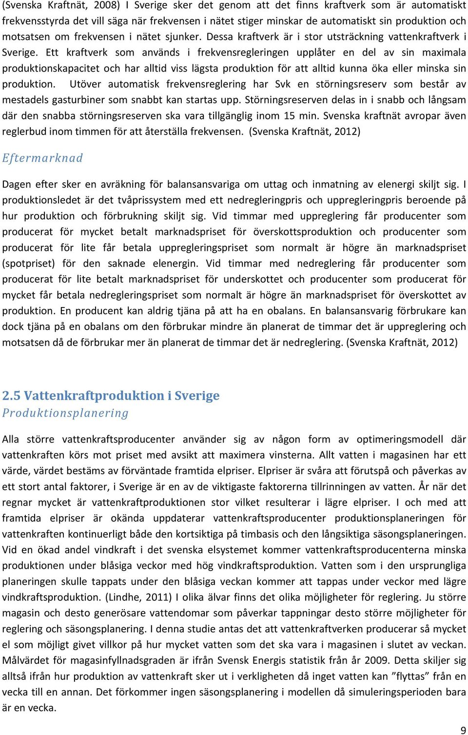 Ett kraftverk som används i frekvensregleringen upplåter en del av sin maximala produktionskapacitet och har alltid viss lägsta produktion för att alltid kunna öka eller minska sin produktion.