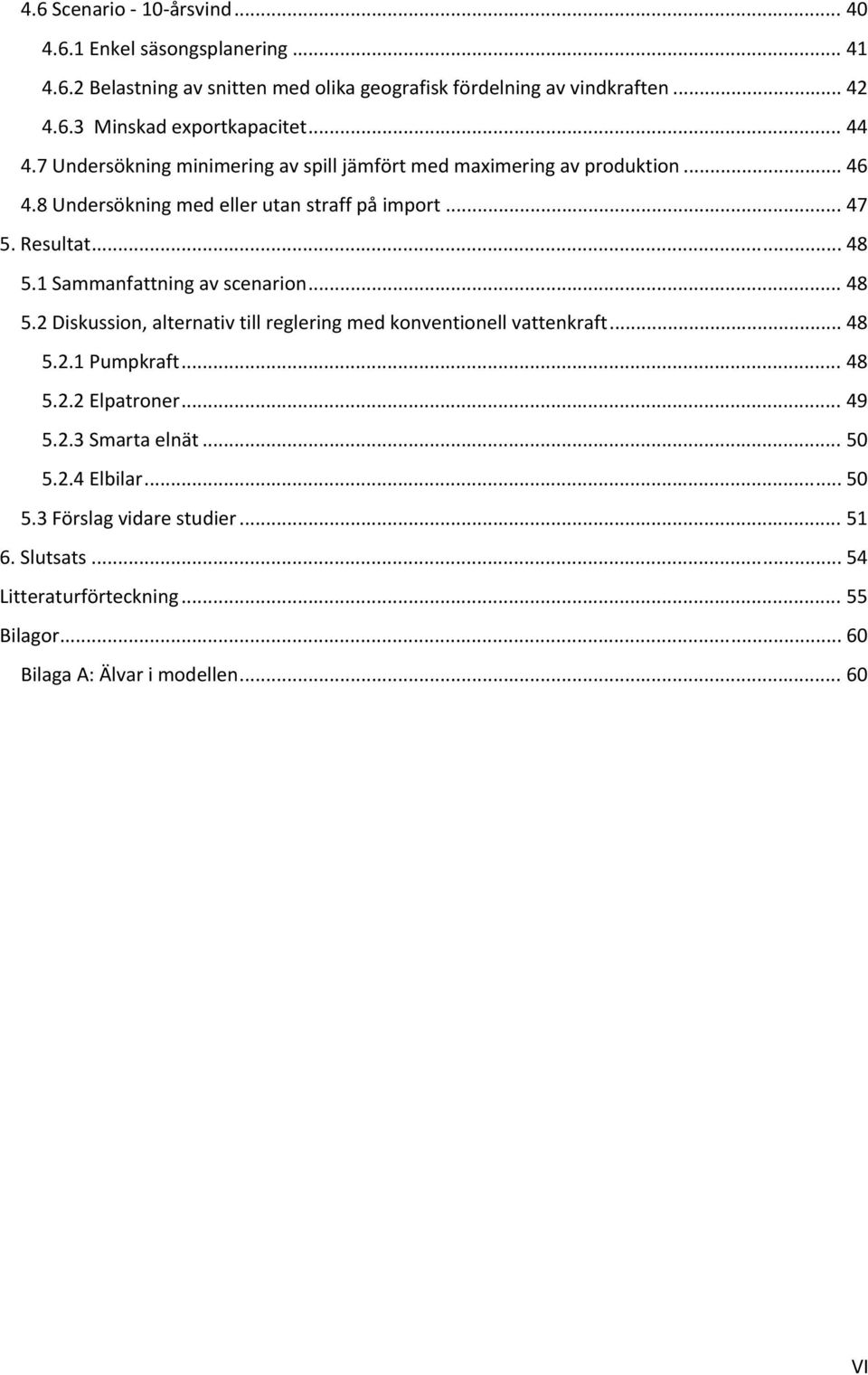 1 Sammanfattning av scenarion... 48 5.2 Diskussion, alternativ till reglering med konventionell vattenkraft... 48 5.2.1 Pumpkraft... 48 5.2.2 Elpatroner... 49 5.2.3 Smarta elnät.