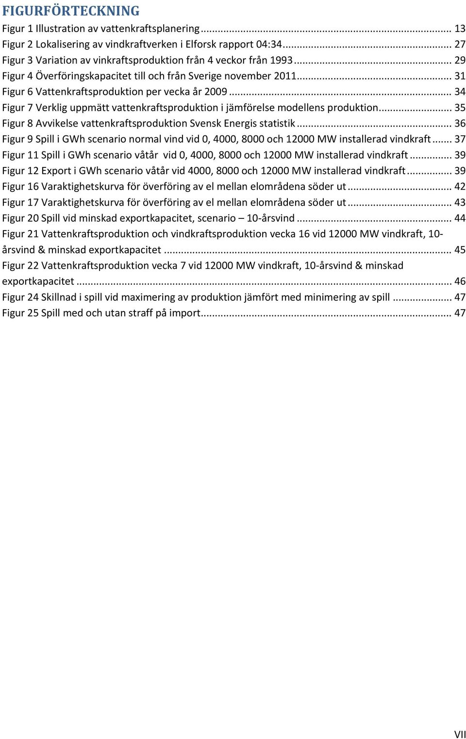 .. 34 Figur 7 Verklig uppmätt vattenkraftsproduktion i jämförelse modellens produktion... 35 Figur 8 Avvikelse vattenkraftsproduktion Svensk Energis statistik.