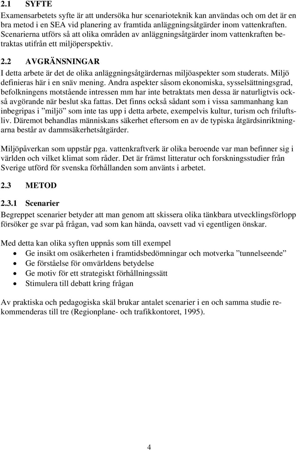 2 AVGRÄNSNINGAR I detta arbete är det de olika anläggningsåtgärdernas miljöaspekter som studerats. Miljö definieras här i en snäv mening.