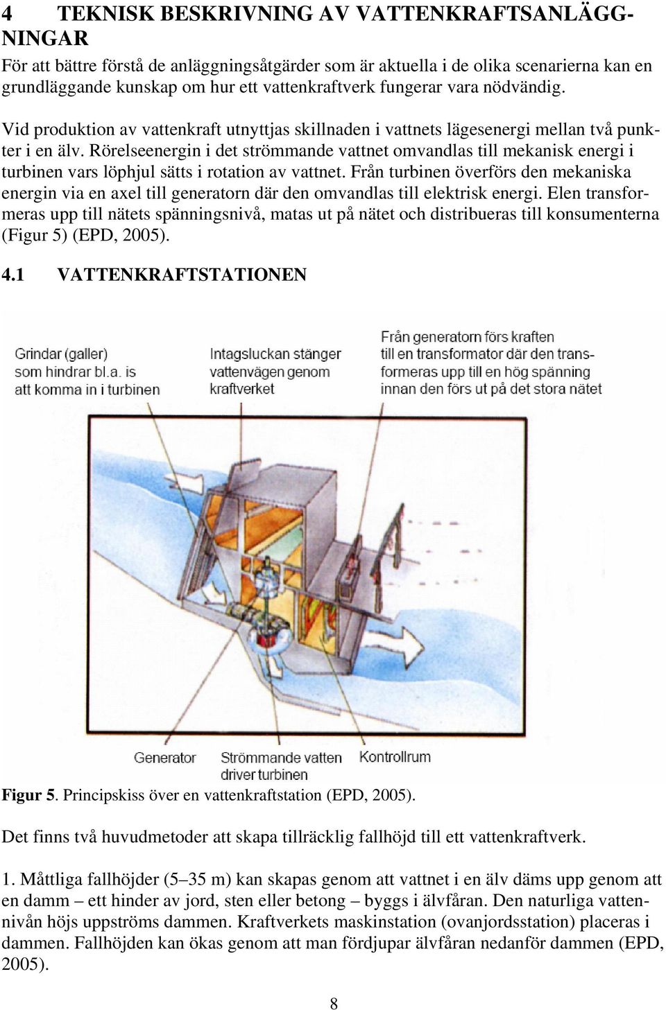 Rörelseenergin i det strömmande vattnet omvandlas till mekanisk energi i turbinen vars löphjul sätts i rotation av vattnet.