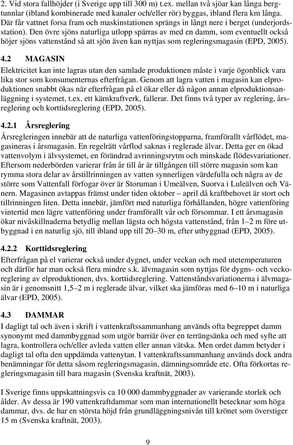 Den övre sjöns naturliga utlopp spärras av med en damm, som eventuellt också höjer sjöns vattenstånd så att sjön även kan nyttjas som regleringsmagasin (EPD, 2005). 4.