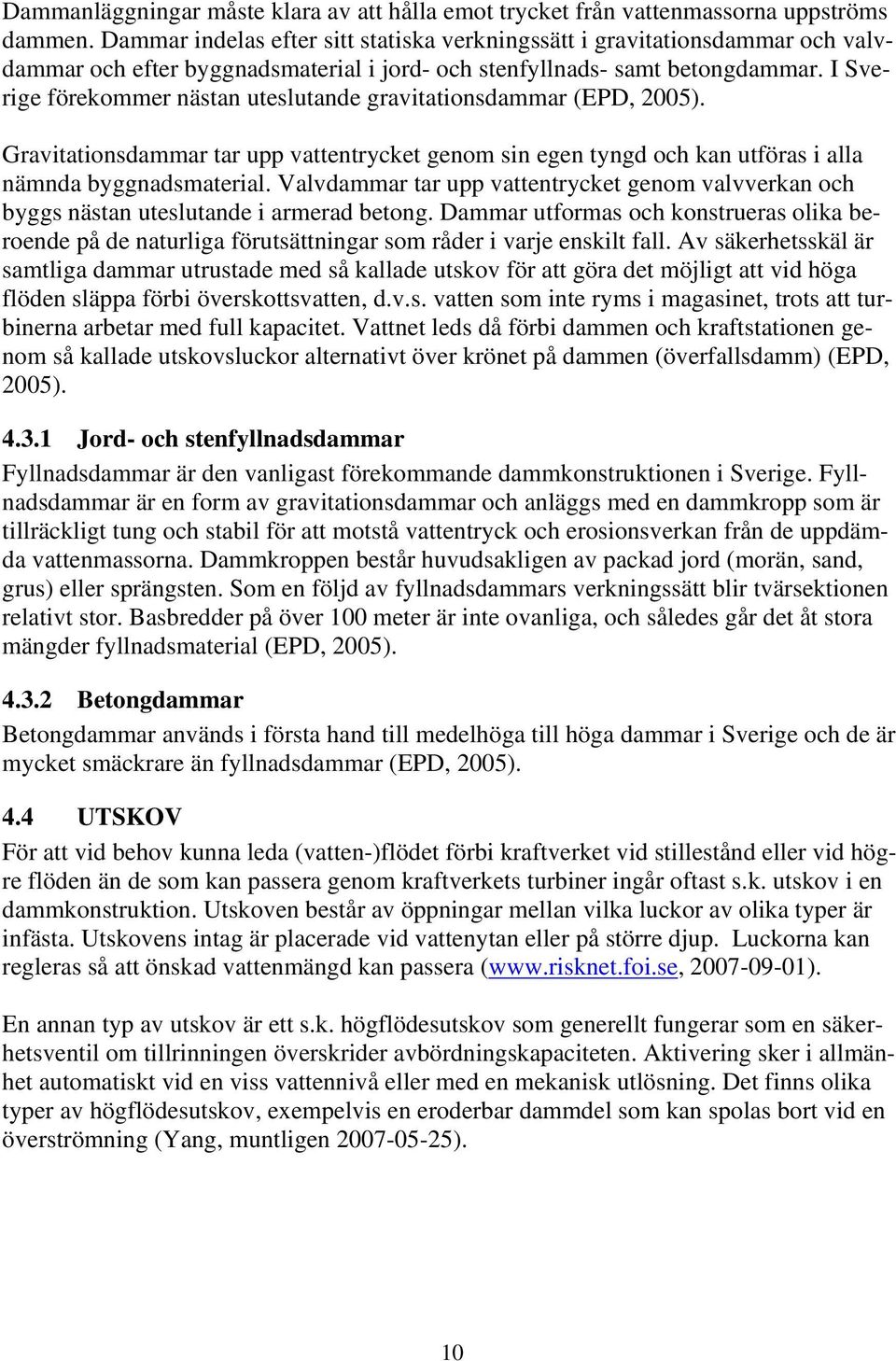 I Sverige förekommer nästan uteslutande gravitationsdammar (EPD, 2005). Gravitationsdammar tar upp vattentrycket genom sin egen tyngd och kan utföras i alla nämnda byggnadsmaterial.