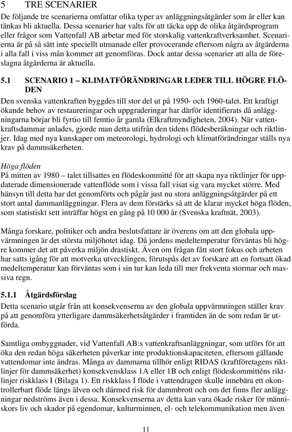 Scenarierna är på så sätt inte speciellt utmanade eller provocerande eftersom några av åtgärderna i alla fall i viss mån kommer att genomföras.