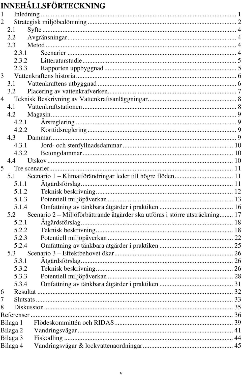 .. 9 4.2.1 Årsreglering... 9 4.2.2 Korttidsreglering... 9 4.3 Dammar... 9 4.3.1 Jord- och stenfyllnadsdammar... 10 4.3.2 Betongdammar... 10 4.4 Utskov... 10 5 Tre scenarier... 11 5.