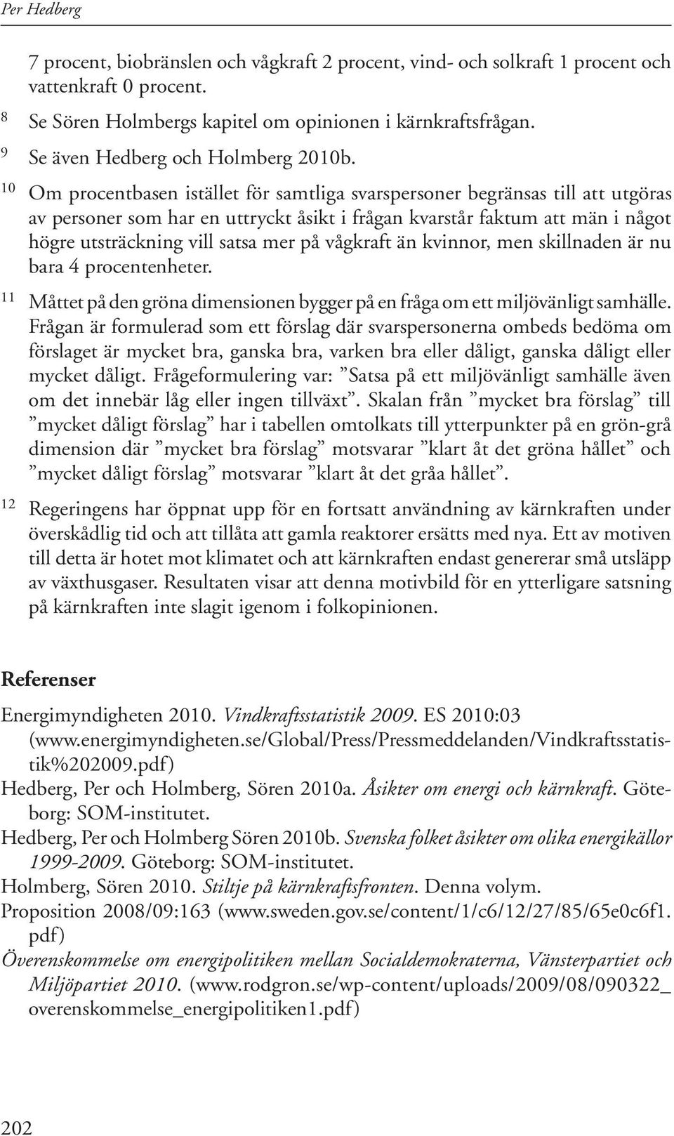 10 Om procentbasen istället för samtliga svarspersoner begränsas till att utgöras av personer som har en uttryckt åsikt i frågan kvarstår faktum att män i något högre utsträckning vill satsa mer på