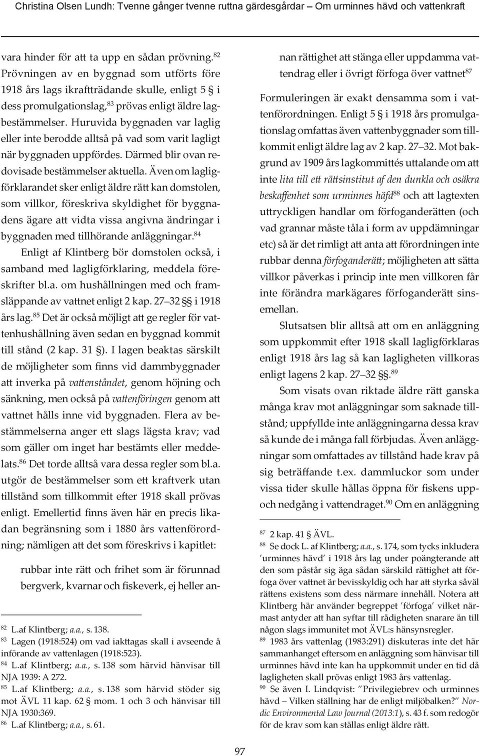 Huruvida byggnaden var laglig eller inte berodde alltså på vad som varit lagligt när byggnaden uppfördes. Därmed blir ovan redovisade bestämmelser aktuella.