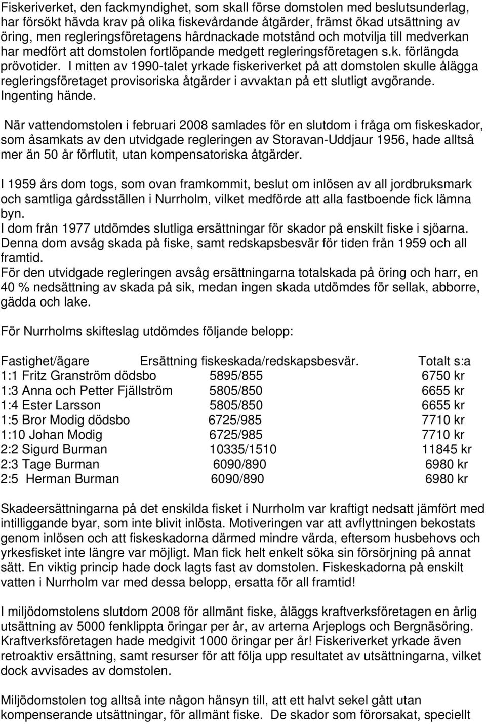 I mitten av 1990-talet yrkade fiskeriverket på att domstolen skulle ålägga regleringsföretaget provisoriska åtgärder i avvaktan på ett slutligt avgörande. Ingenting hände.