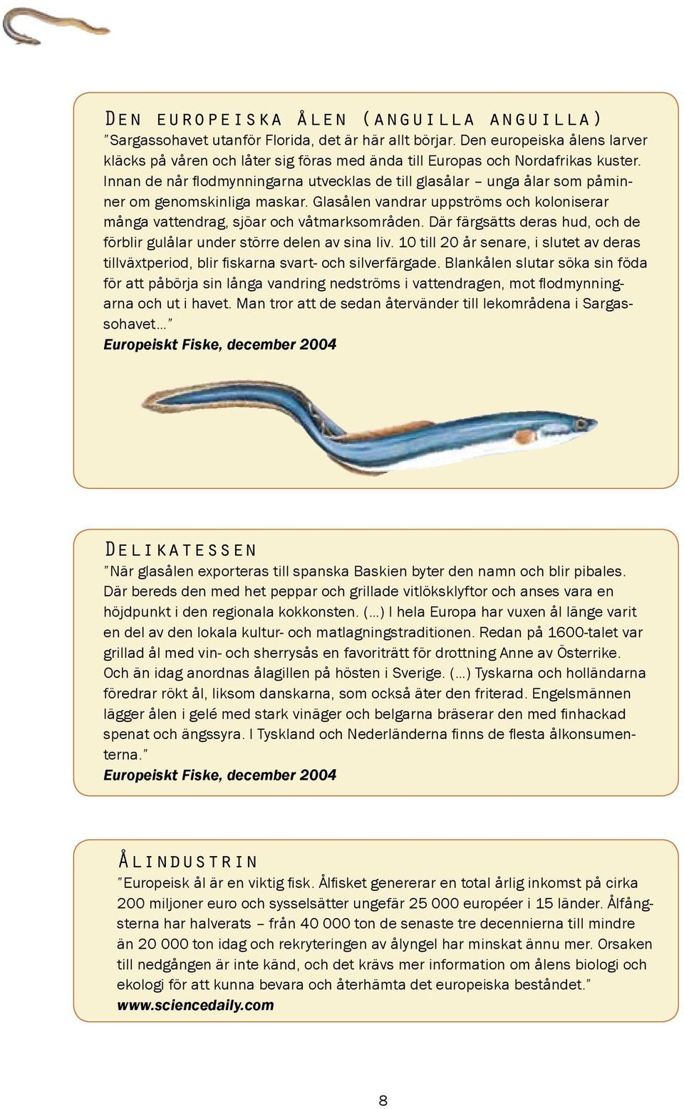 Innan de når flodmynningarna utvecklas de till glasålar unga ålar som påminner om genomskinliga maskar. Glasålen vandrar uppströms och koloniserar många vattendrag, sjöar och våtmarksområden.