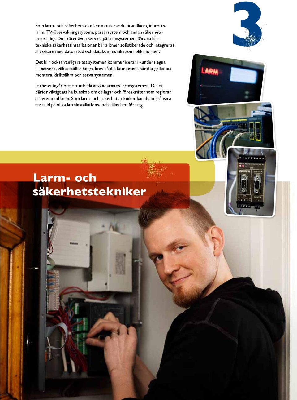 3 Det blir också vanligare att systemen kommunicerar i kundens egna IT-nätverk, vilket ställer högre krav på din kompetens när det gäller att montera, driftsäkra och serva systemen.