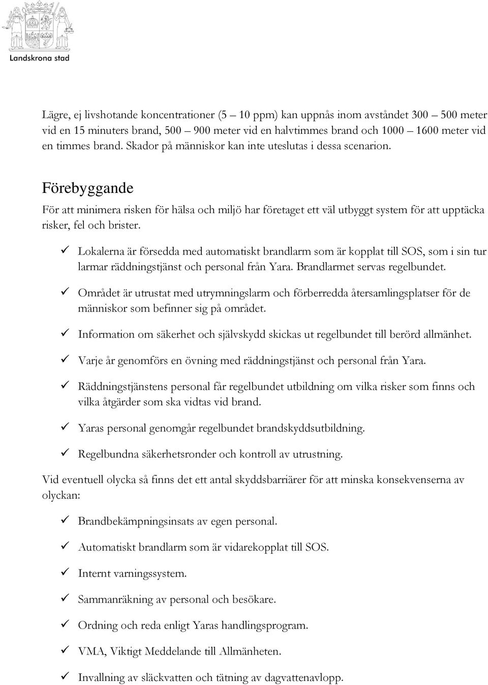 Lokalerna är försedda med automatiskt brandlarm som är kopplat till SOS, som i sin tur larmar räddningstjänst och personal från Yara. Brandlarmet servas regelbundet.