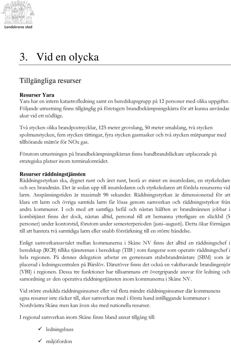 Två stycken olika brandpostnycklar, 125 meter grovslang, 50 meter smalslang, två stycken spolmunstycken, fem stycken tättingar, fyra stycken gasmasker och två stycken mätpumpar med tillhörande mätrör