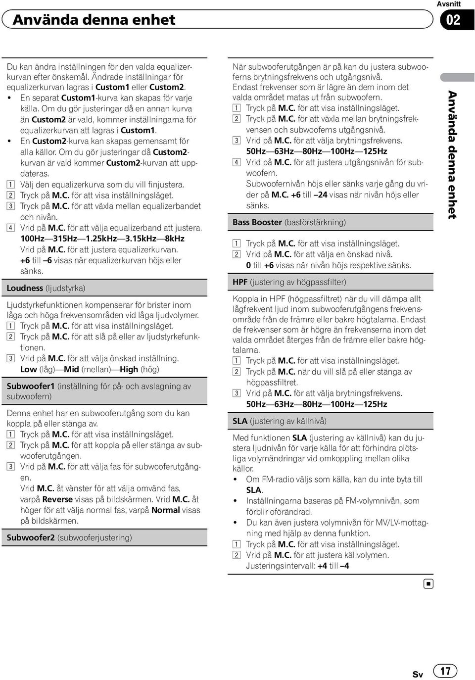 ! En Custom2-kurva kan skapas gemensamt för alla källor. Om du gör justeringar då Custom2- kurvan är vald kommer Custom2-kurvan att uppdateras. 1 Välj den equalizerkurva som du vill finjustera.