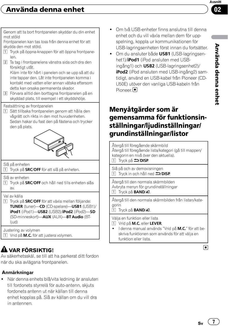 Låt inte frontpanelen komma i kontakt med vatten eller annan vätska eftersom detta kan orsaka permanenta skador.