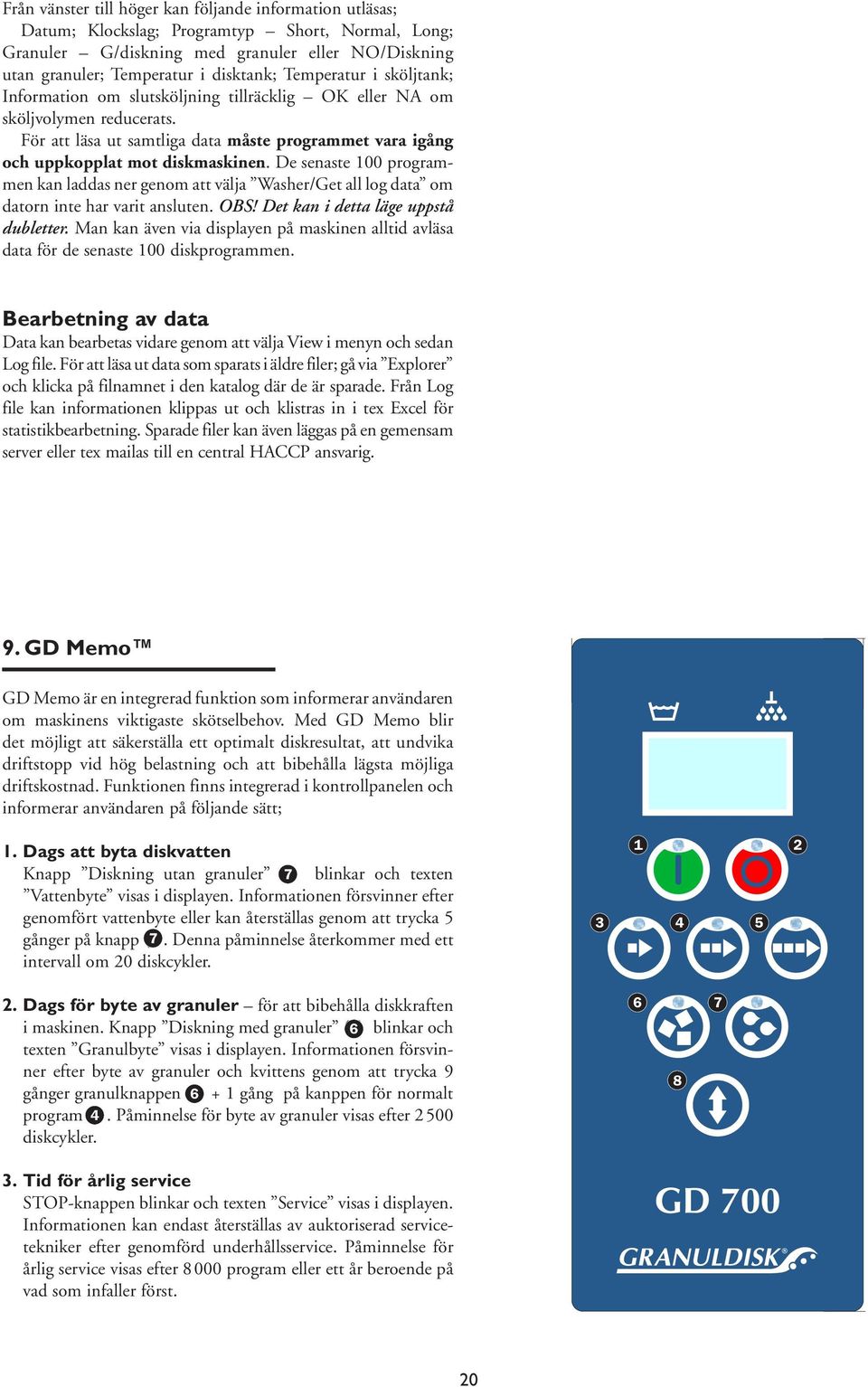 De senaste 100 programmen kan laddas ner genom att välja Washer/Get all log data om datorn inte har varit ansluten. OBS! Det kan i detta läge uppstå dubletter.