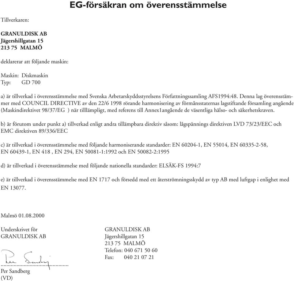 Denna lag överensstämmer med COUNCIL DIRECTIVE av den 22/6 1998 rörande harmonisering av förmånsstaternas lagstiftande församling angående (Maskindirektivet 98/37/EG ) när tilllämpligt, med referens